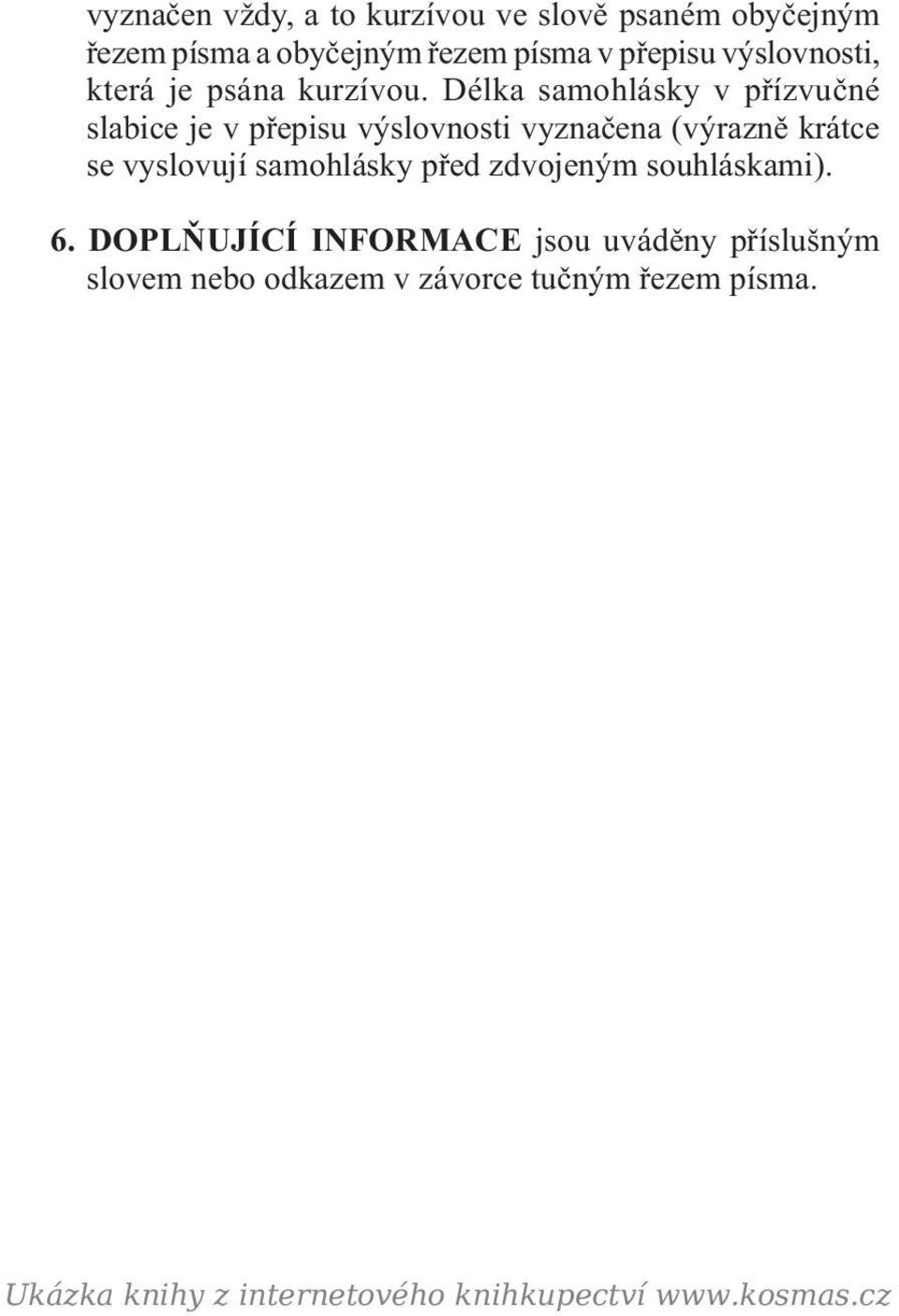 Délka samohlásky v přízvučné slabice je v přepisu výslovnosti vyznačena (výrazně krátce se vyslovují