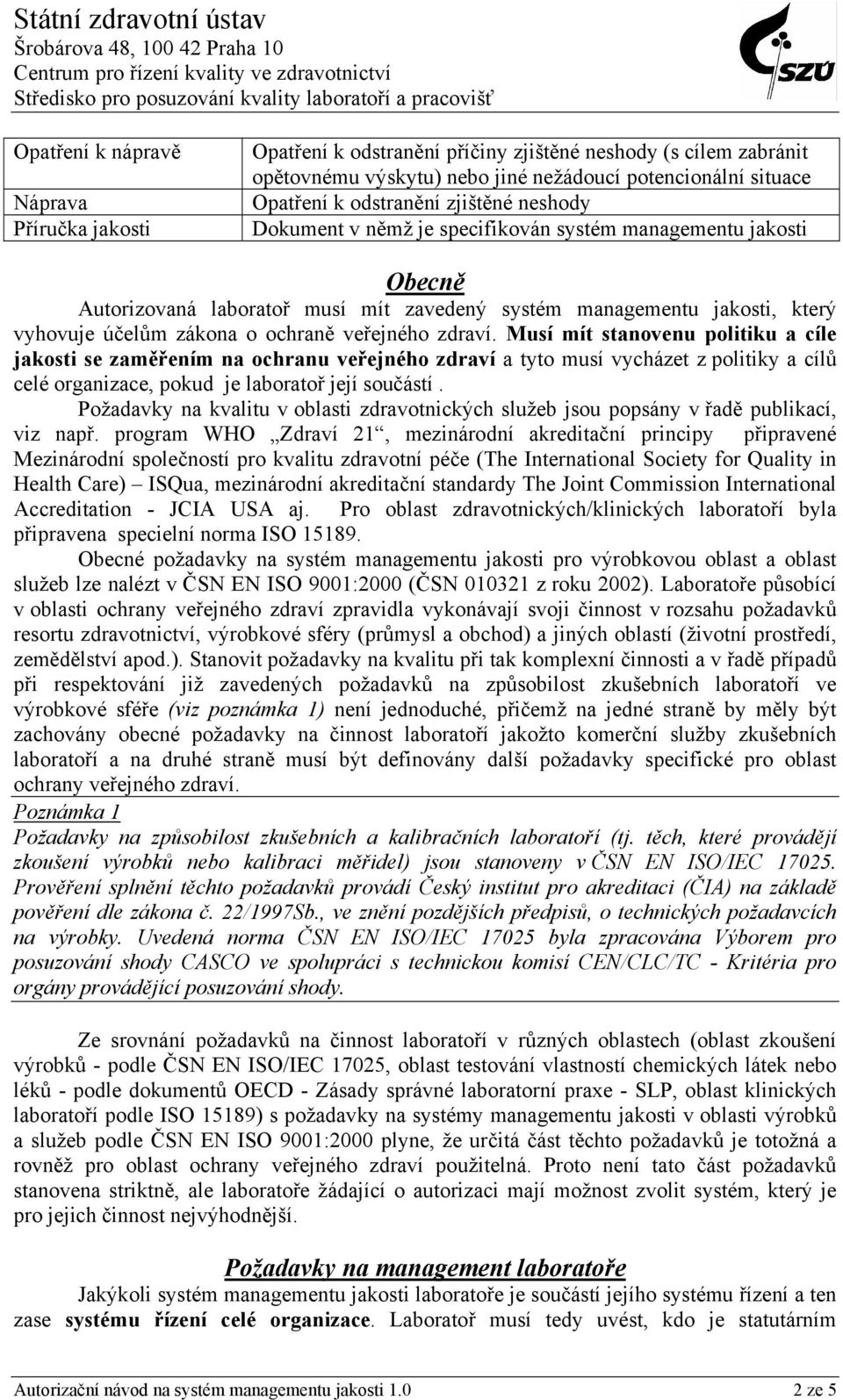 veřejného zdraví. Musí mít stanovenu politiku a cíle jakosti se zaměřením na ochranu veřejného zdraví a tyto musí vycházet z politiky a cílů celé organizace, pokud je laboratoř její součástí.