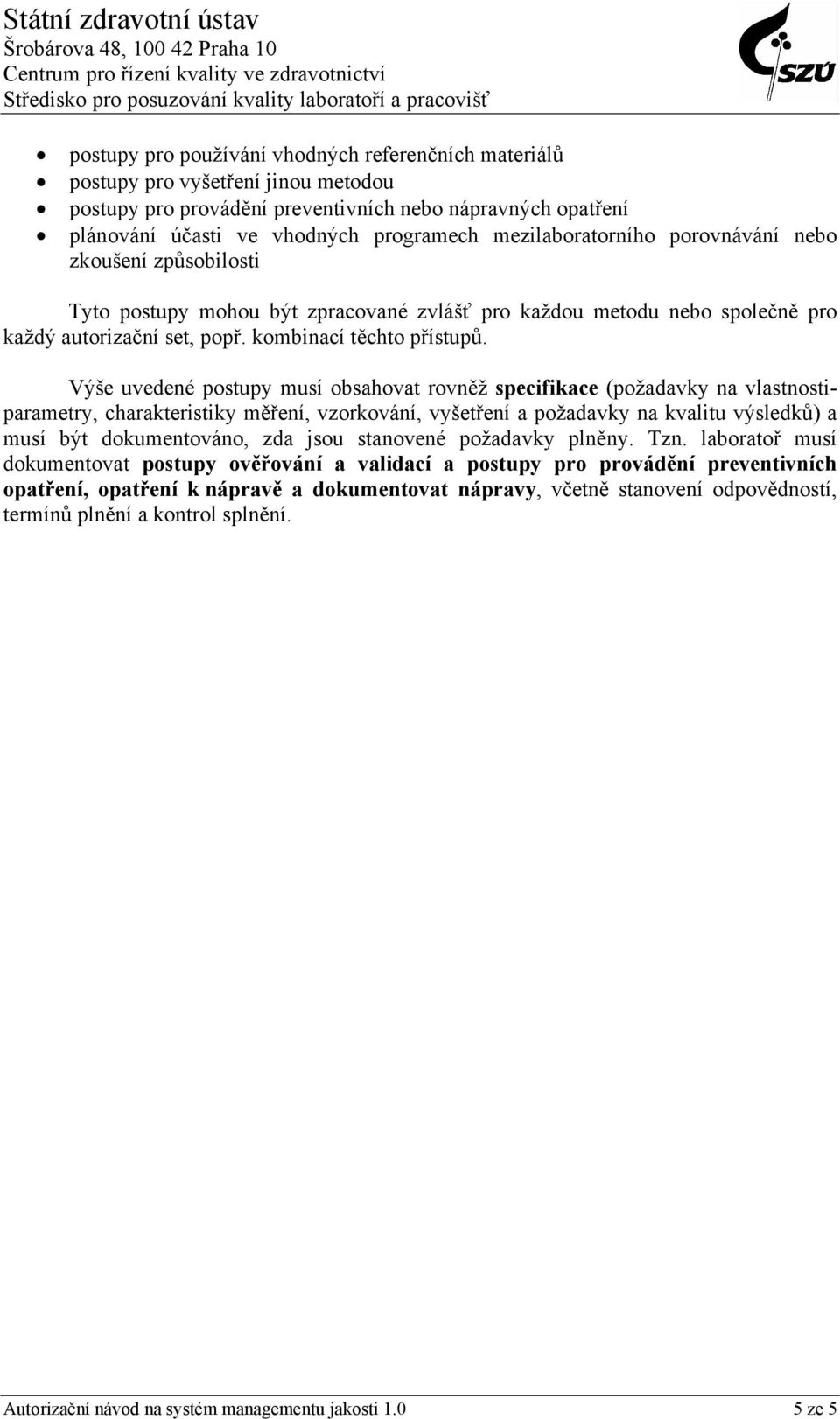 Výše uvedené postupy musí obsahovat rovněž specifikace (požadavky na vlastnostiparametry, charakteristiky měření, vzorkování, vyšetření a požadavky na kvalitu výsledků) a musí být dokumentováno, zda