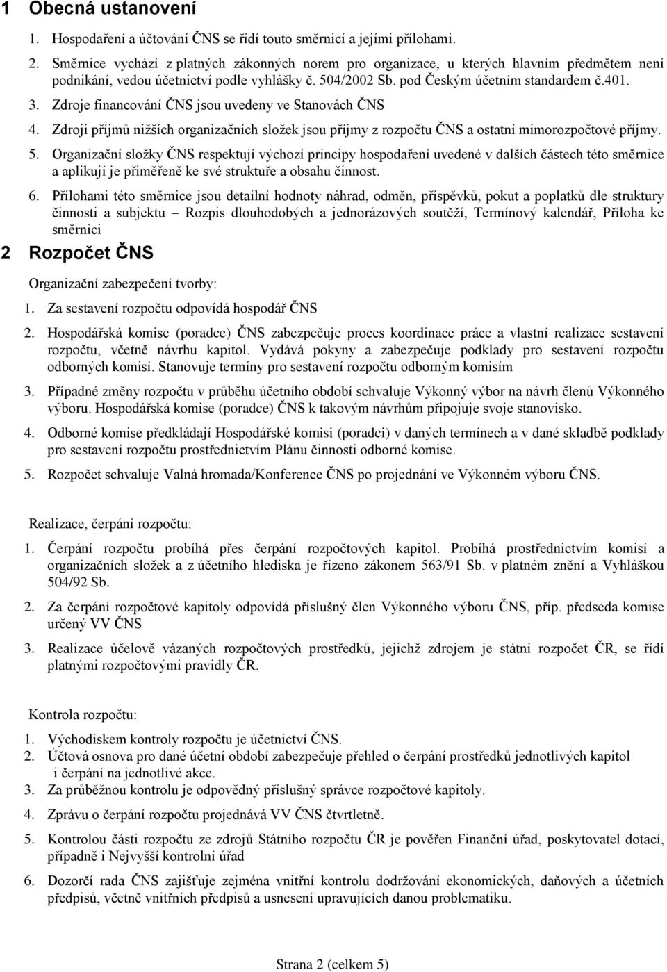 Zdroje financování ČNS jsou uvedeny ve Stanovách ČNS 4. Zdroji příjmů nižších organizačních složek jsou příjmy z rozpočtu ČNS a ostatní mimorozpočtové příjmy. 5.