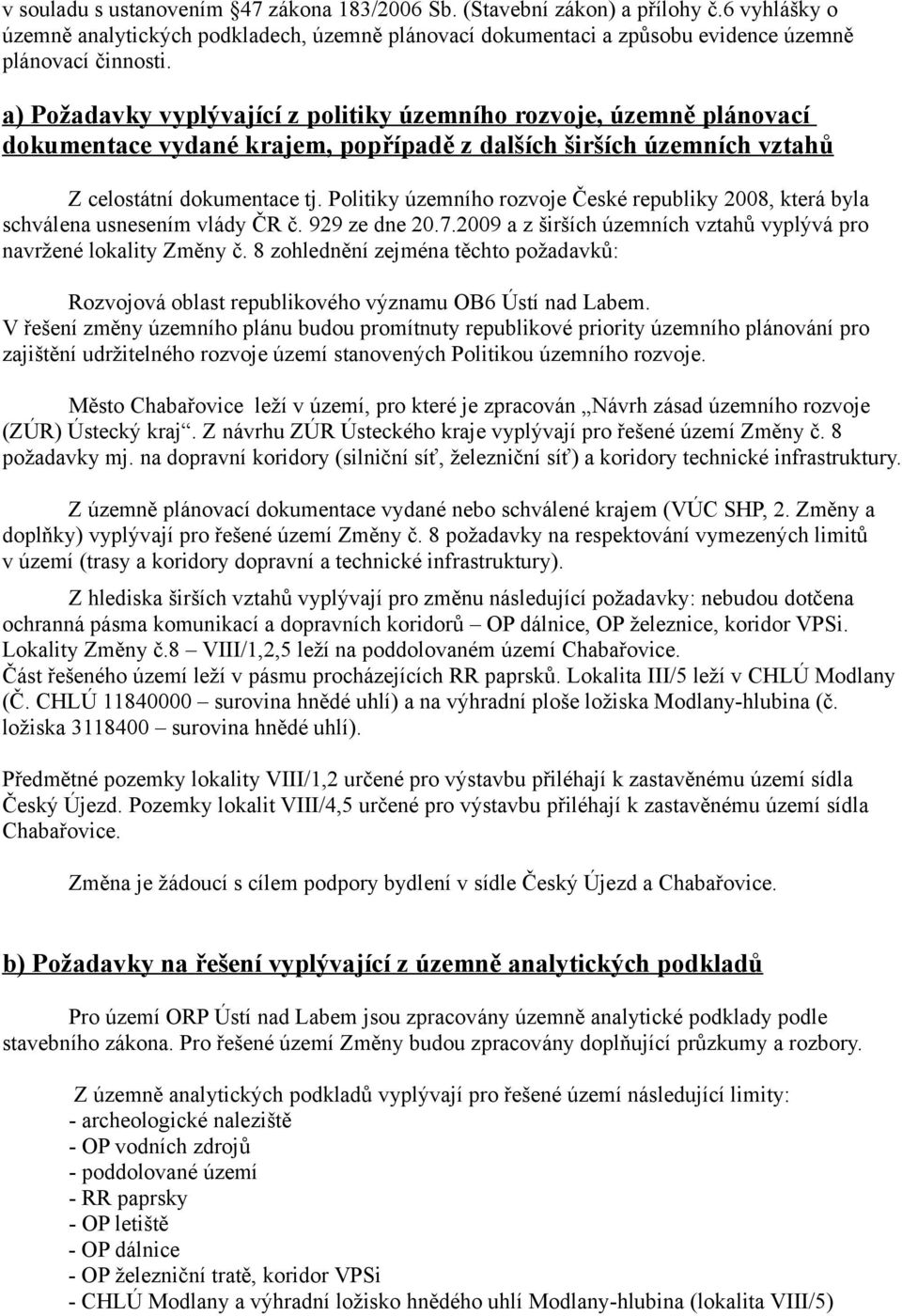 Politiky územního rozvoje České republiky 2008, která byla schválena usnesením vlády ČR č. 929 ze dne 20.7.2009 a z širších územních vztahů vyplývá pro navržené lokality Změny č.