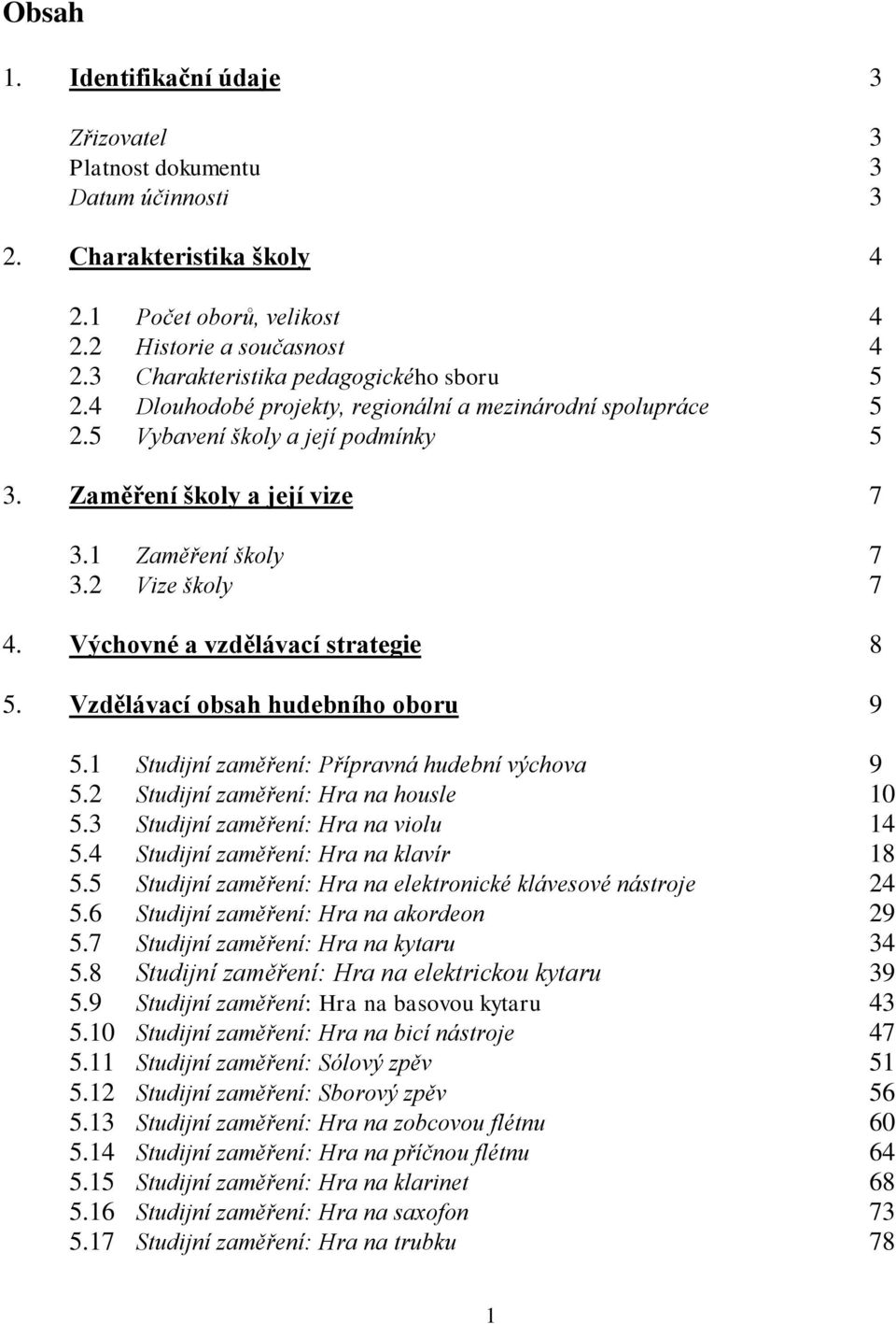 2 Vize školy 7 4. Výchovné a vzdělávací strategie 8 5. Vzdělávací obsah hudebního oboru 9 5.1 Studijní zaměření: Přípravná hudební výchova 9 5.2 Studijní zaměření: Hra na housle 10 5.