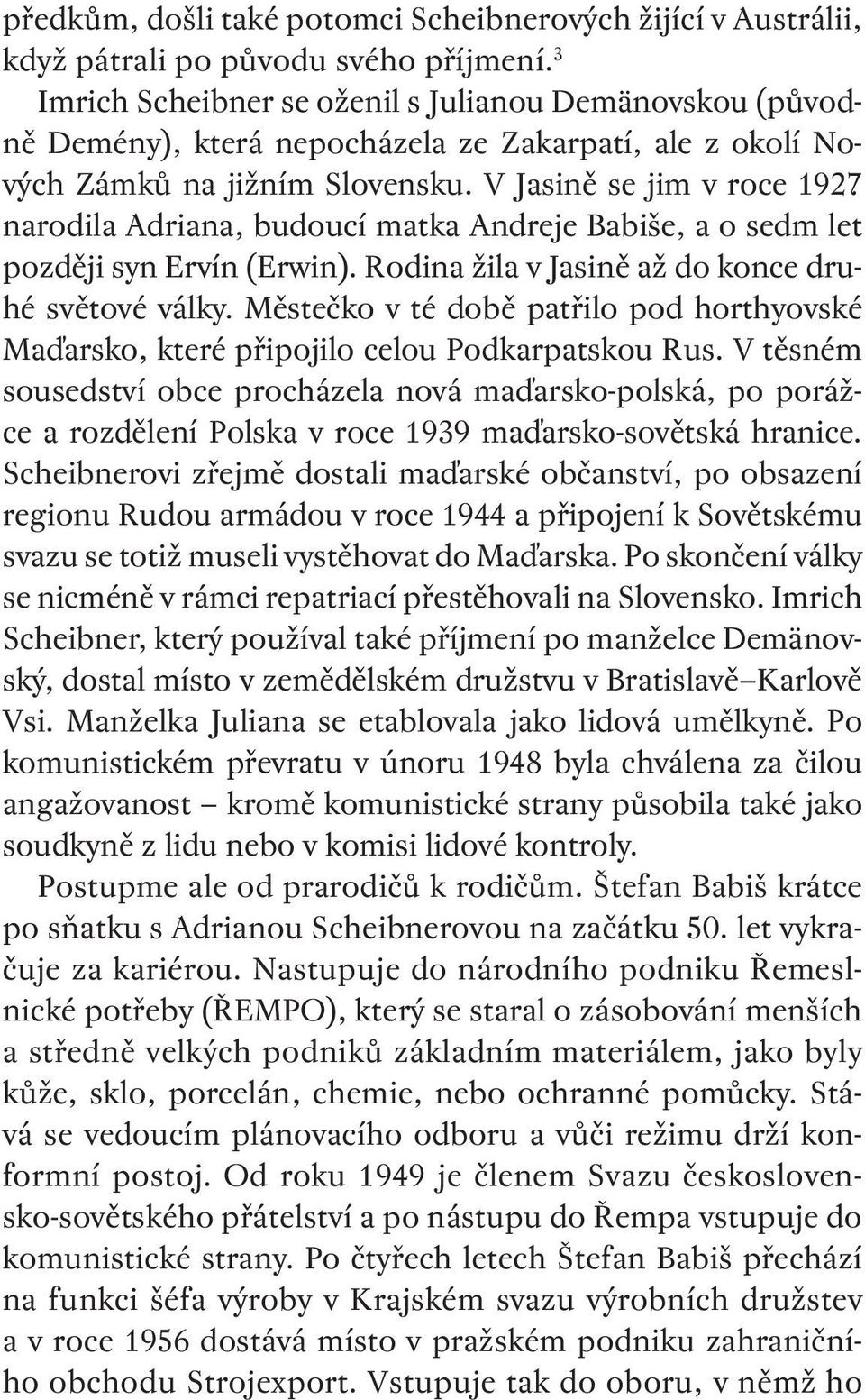 V Jasině se jim v roce 1927 narodila Adriana, budoucí matka Andreje Babiše, a o sedm let později syn Ervín (Erwin). Rodina žila v Jasině až do konce druhé světové války.