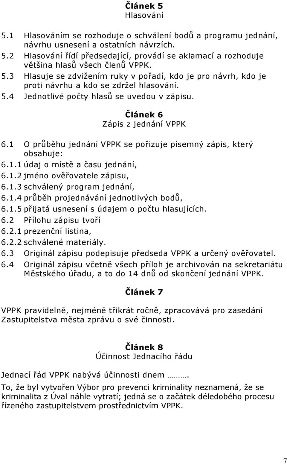 1 O průběhu jednání VPPK se pořizuje písemný zápis, který obsahuje: 6.1.1 údaj o místě a času jednání, 6.1.2 jméno ověřovatele zápisu, 6.1.3 schválený program jednání, 6.1.4 průběh projednávání jednotlivých bodů, 6.