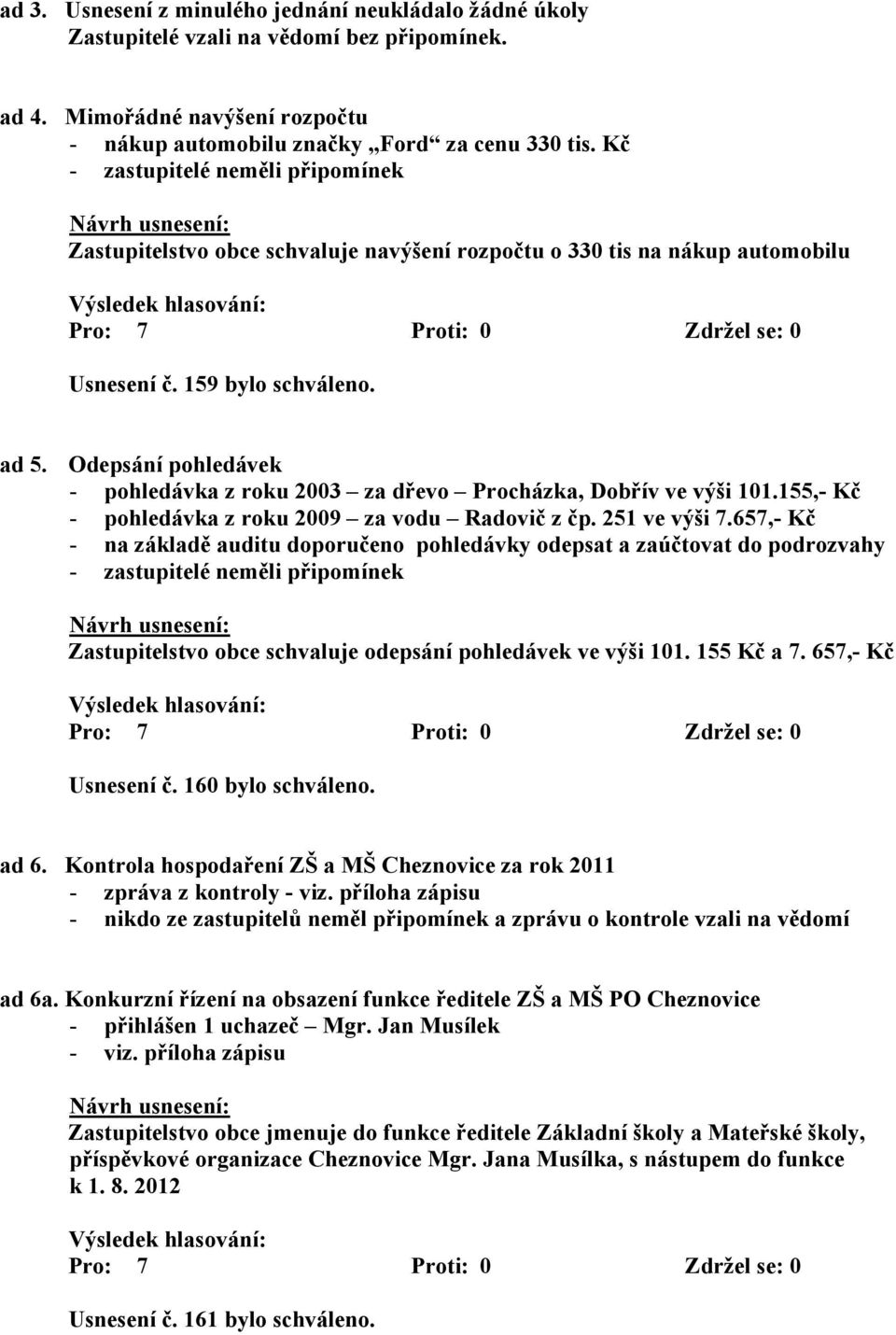 Odepsání pohledávek - pohledávka z roku 2003 za dřevo Procházka, Dobřív ve výši 101.155,- Kč - pohledávka z roku 2009 za vodu Radovič z čp. 251 ve výši 7.