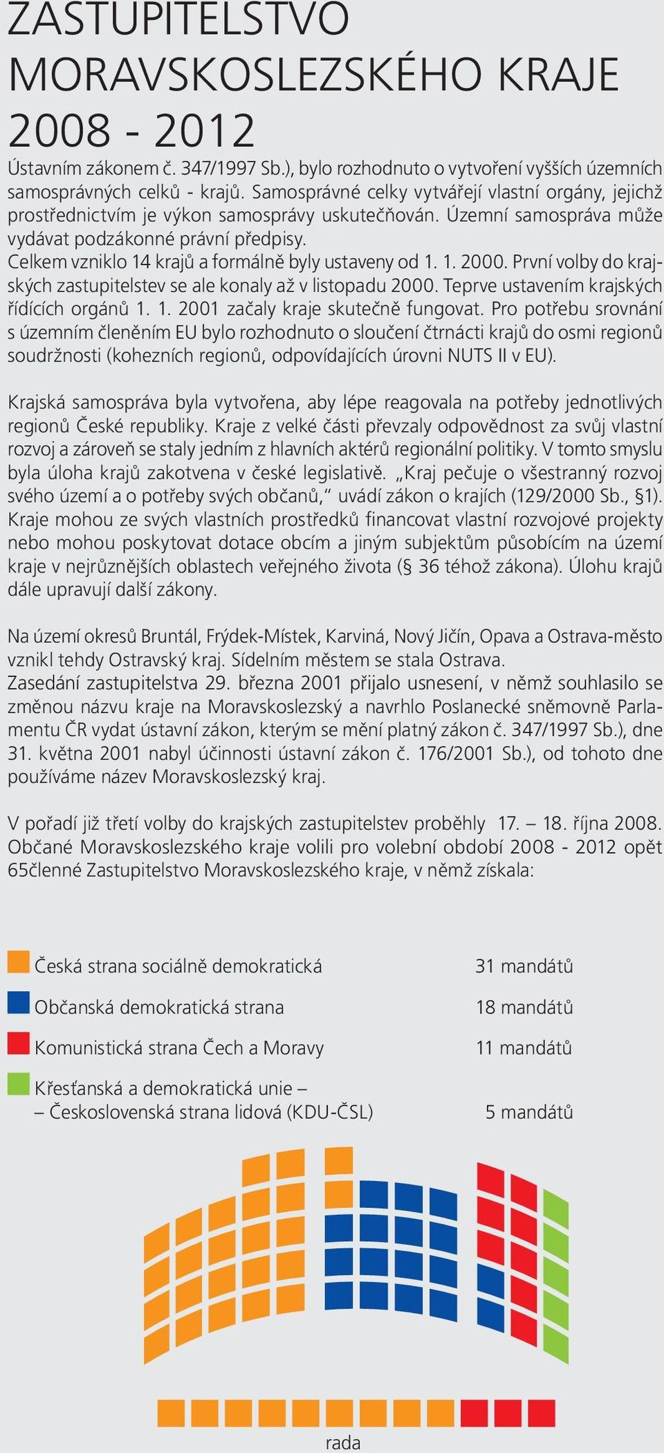 Celkem vzniklo 14 krajů a formálně byly ustaveny od 1. 1. 2000. První volby do krajských zastupitelstev se ale konaly až v listopadu 2000. Teprve ustavením krajských řídících orgánů 1. 1. 2001 začaly kraje skutečně fungovat.