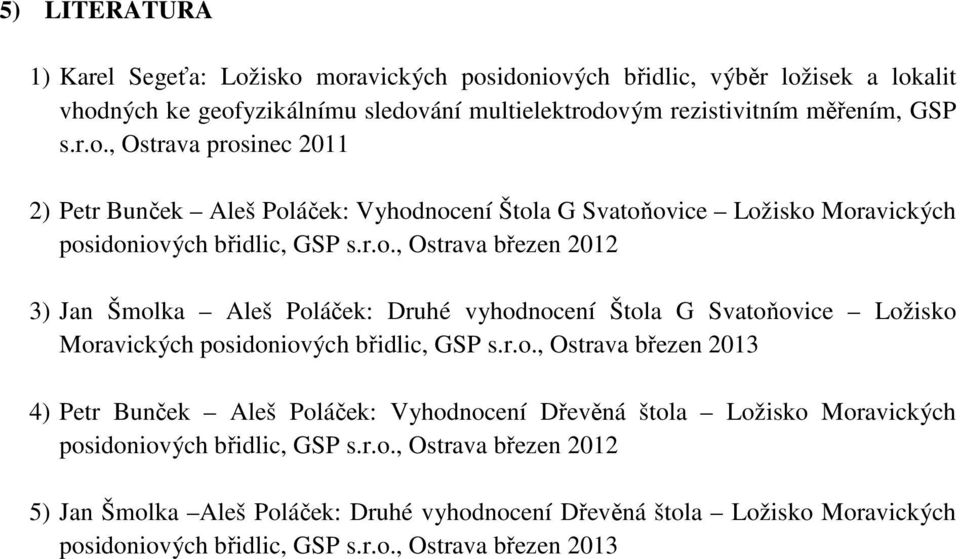 r.o., Ostrava březen 2012 5) Jan Šmolka Aleš Poláček: Druhé vyhodnocení Dřevěná štola Ložisko Moravických posidoniových břidlic, GSP s.r.o., Ostrava březen 2013