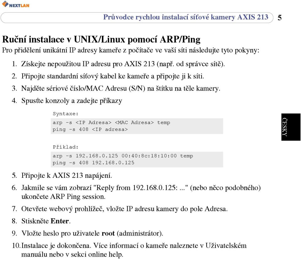 Najděte sériové číslo/mac Adresu (S/N) na štítku na těle kamery. 4. Spusťte konzoly a zadejte příkazy Syntaxe: arp -s <IP Adresa> <MAC Adresa> temp ping -s 408 <IP adresa> ČESKY Příklad: arp -s 192.