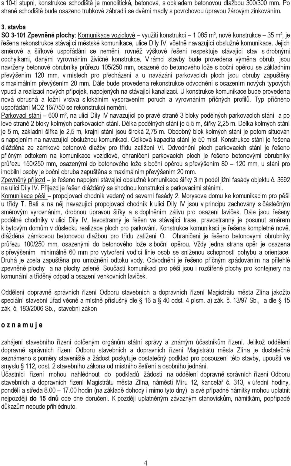 stavba SO 3-101 Zpevněné plochy: Komunikace vozidlové vyuţití konstrukcí 1 085 m², nové konstrukce 35 m², je řešena rekonstrukce stávající městské komunikace, ulice Díly IV, včetně navazující