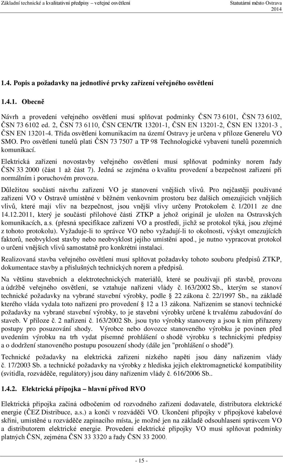 Pro osvětlení tunelů platí ČSN 73 7507 a TP 98 Technologické vybavení tunelů pozemních komunikací.