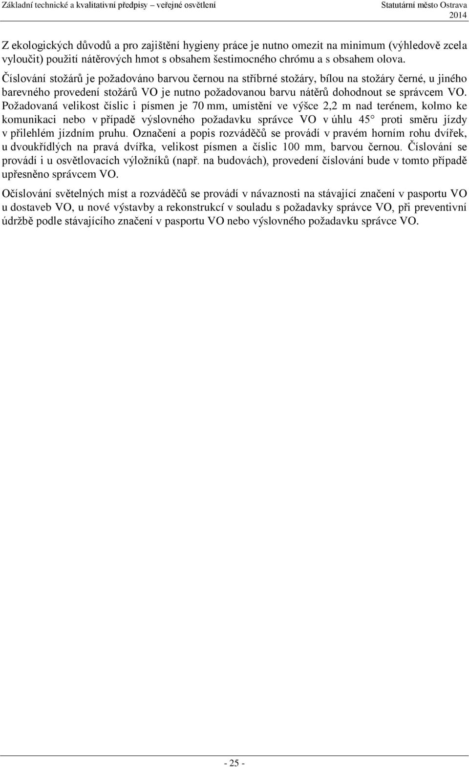 Požadovaná velikost číslic i písmen je 70 mm, umístění ve výšce 2,2 m nad terénem, kolmo ke komunikaci nebo v případě výslovného požadavku správce VO v úhlu 45 proti směru jízdy v přilehlém jízdním