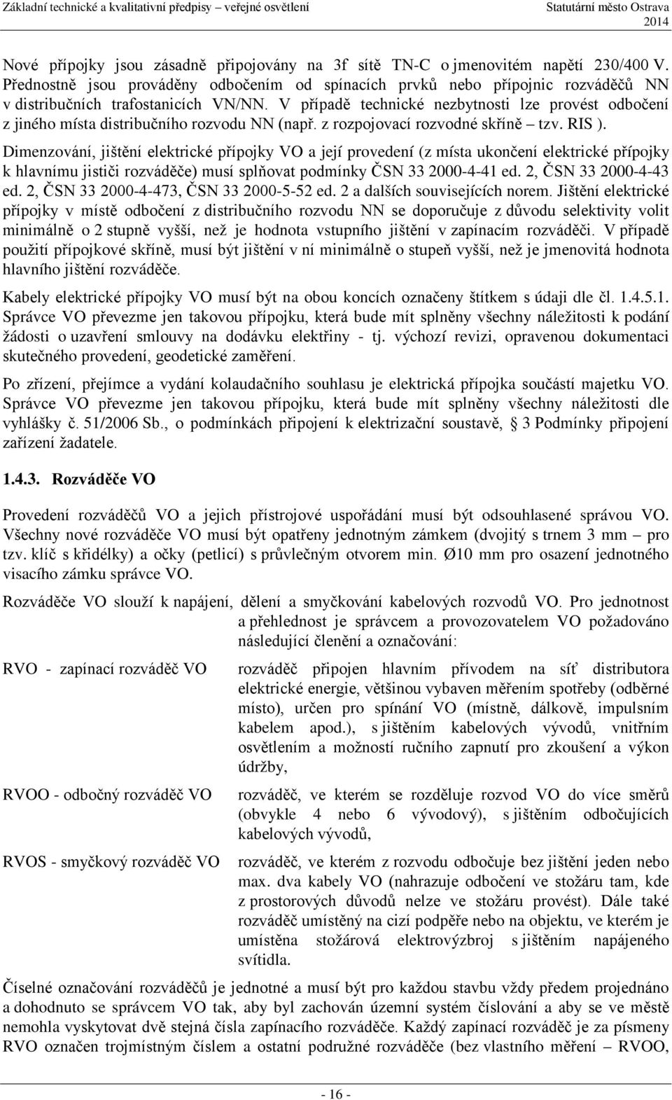 V případě technické nezbytnosti lze provést odbočení z jiného místa distribučního rozvodu NN (např. z rozpojovací rozvodné skříně tzv. RIS ).