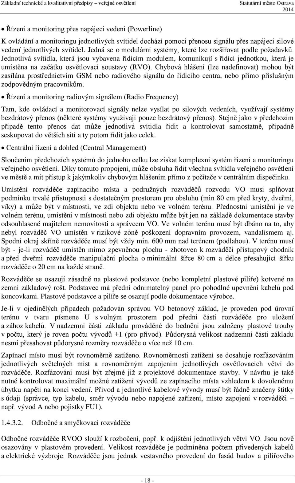 Jednotlivá svítidla, která jsou vybavena řídícím modulem, komunikují s řídící jednotkou, která je umístěna na začátku osvětlovací soustavy (RVO).
