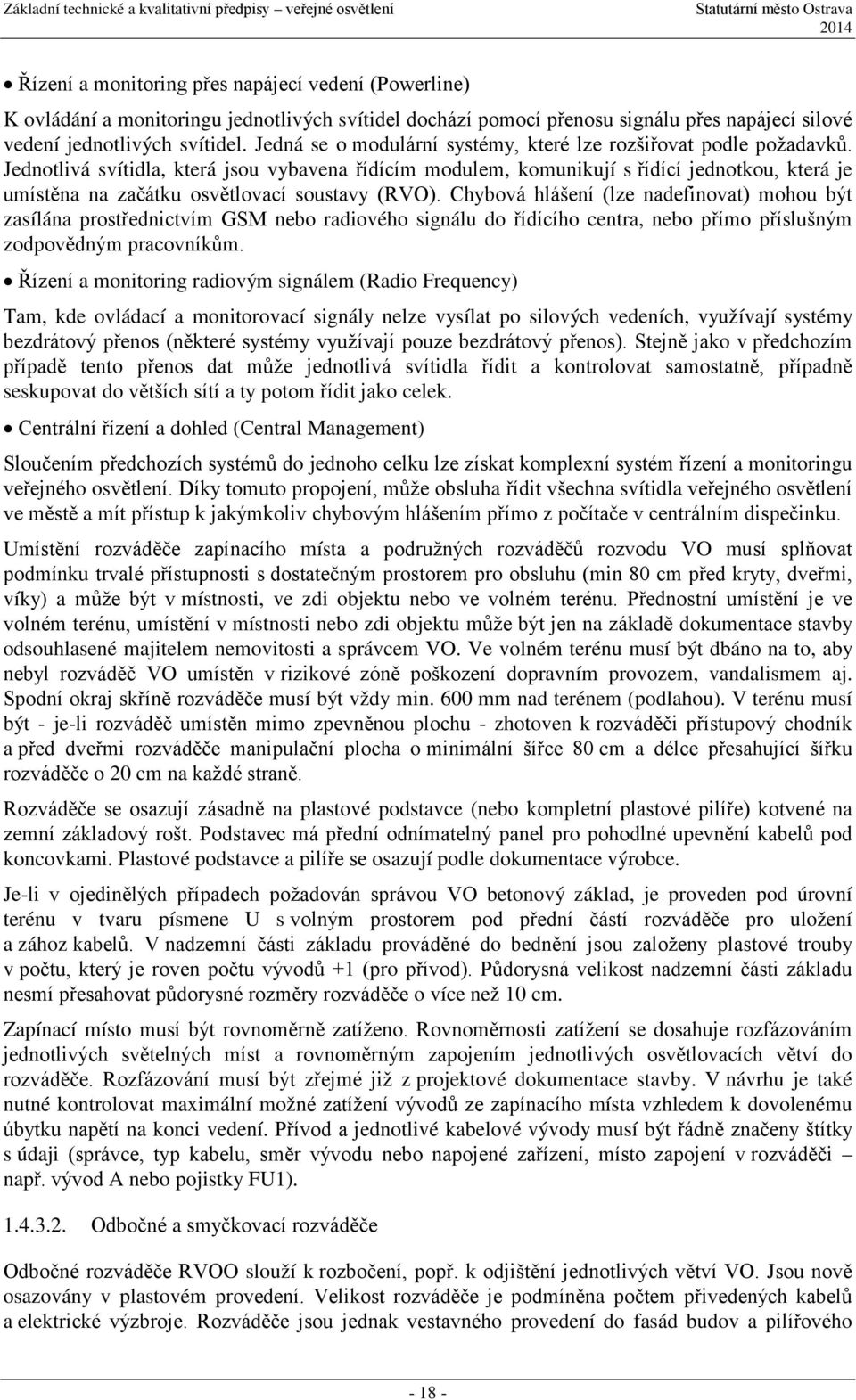 Jednotlivá svítidla, která jsou vybavena řídícím modulem, komunikují s řídící jednotkou, která je umístěna na začátku osvětlovací soustavy (RVO).