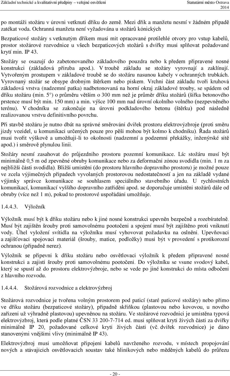 stožárů s dvířky musí splňovat požadované krytí min. IP 43. Stožáry se osazují do zabetonovaného základového pouzdra nebo k předem připravené nosné konstrukci (základová příruba apod.).