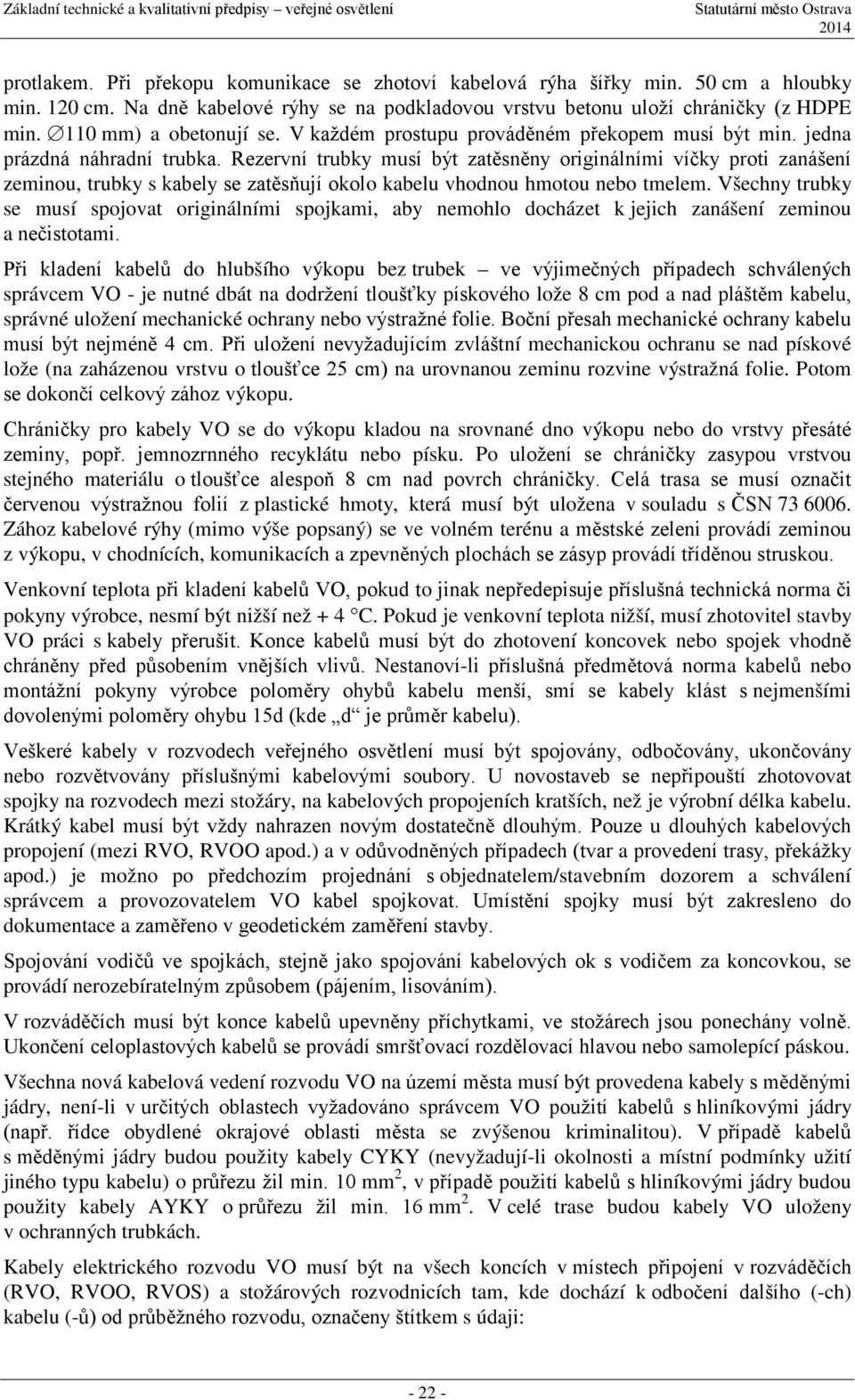 Rezervní trubky musí být zatěsněny originálními víčky proti zanášení zeminou, trubky s kabely se zatěsňují okolo kabelu vhodnou hmotou nebo tmelem.