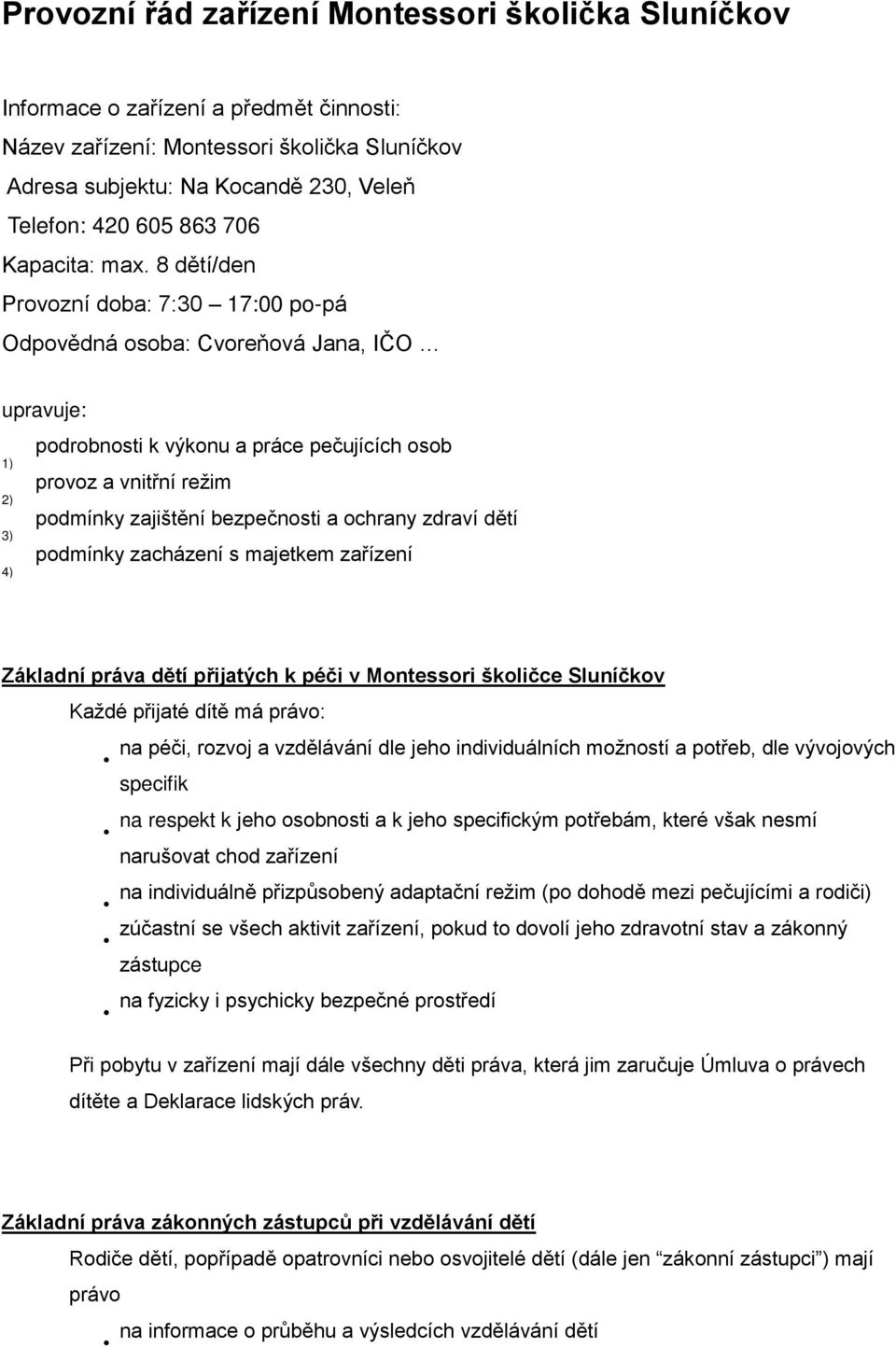 8 dětí/den Provozní doba: 7:30 17:00 popá Odpovědná osoba: Cvoreňová Jana, IČO upravuje: 1) 2) 3) 4) podrobnosti k výkonu a práce pečujících osob provoz a vnitřní režim podmínky zajištění bezpečnosti