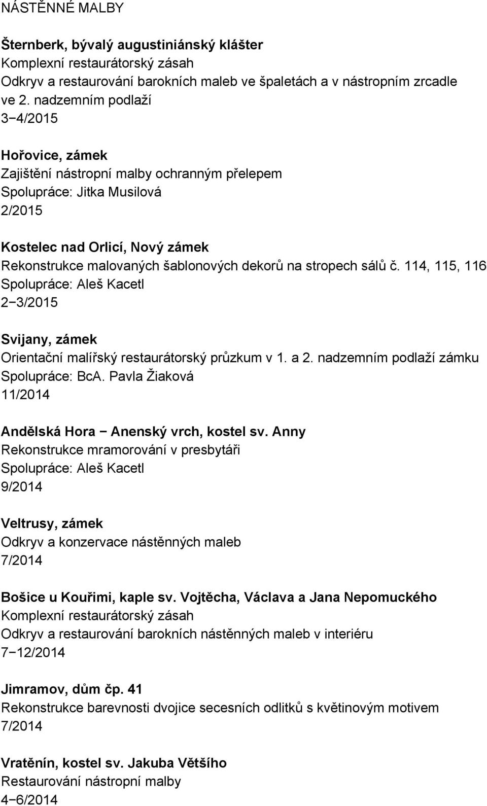 stropech sálů č. 114, 115, 116 Spolupráce: Aleš Kacetl 2 3/2015 Svijany, zámek Orientační malířský restaurátorský průzkum v 1. a 2. nadzemním podlaží zámku Spolupráce: BcA.