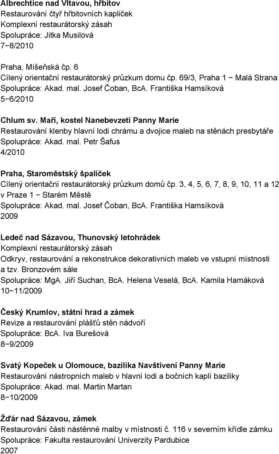 Maří, kostel Nanebevzetí Panny Marie Restaurování klenby hlavní lodi chrámu a dvojice maleb na stěnách presbytáře Spolupráce: Akad. mal. Petr Šafus 4/2010 Praha, Staroměstský špalíček Cílený orientační restaurátorský průzkum domů čp.