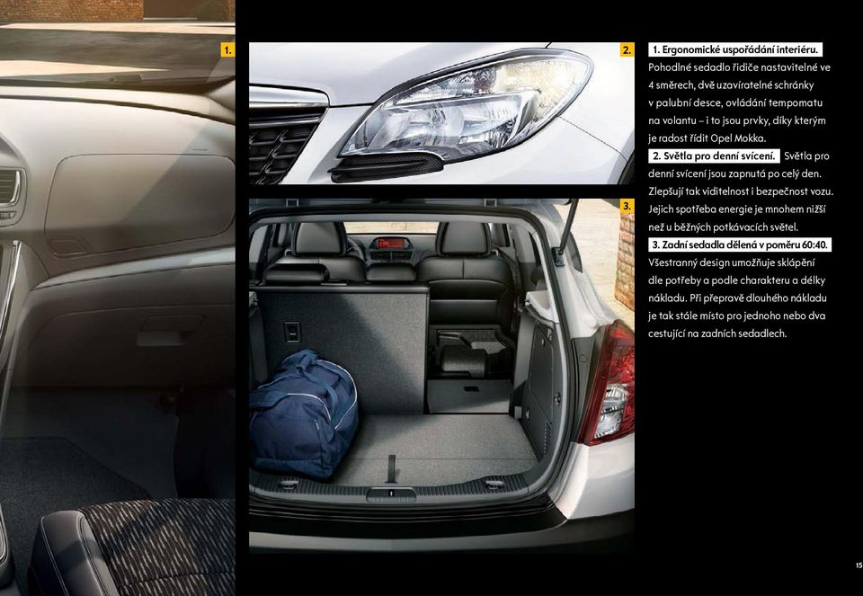 řídit Opel Mokka. 2. Světla pro denní svícení. Světla pro denní svícení jsou zapnutá po celý den. Zlepšují tak viditelnost i bezpečnost vozu.