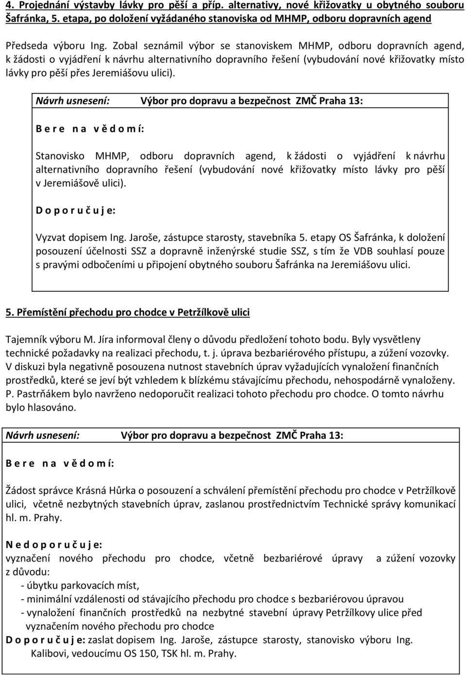 Zobal seznámil výbor se stanoviskem MHMP, odboru dopravních agend, k žádosti o vyjádření k návrhu alternativního dopravního řešení (vybudování nové křižovatky místo lávky pro pěší přes Jeremiášovu