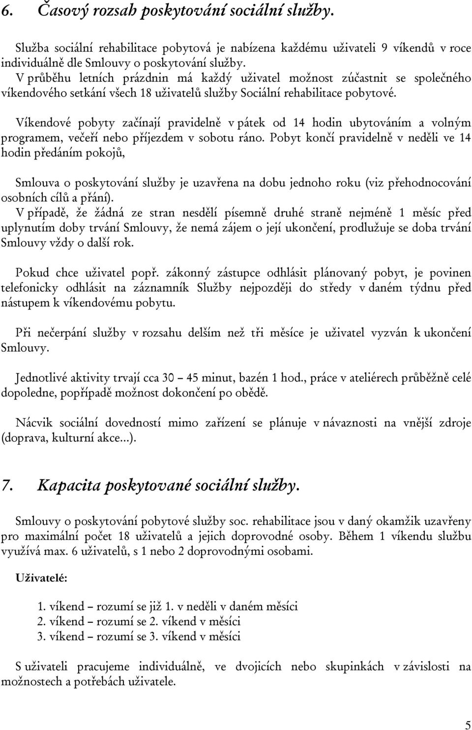 Víkendové pobyty začínají pravidelně v pátek od 14 hodin ubytováním a volným programem, večeří nebo příjezdem v sobotu ráno.