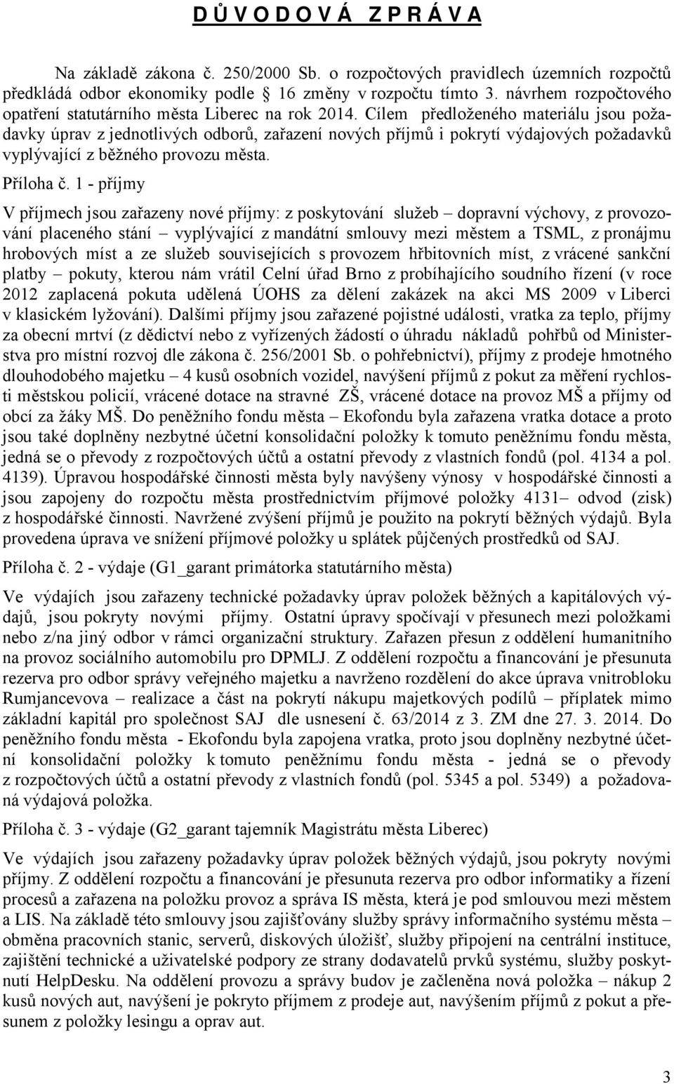 Cílem předloženého materiálu jsou požadavky úprav z jednotlivých odborů, zařazení nových příjmů i pokrytí výdajových požadavků vyplývající z běžného provozu města. Příloha č.