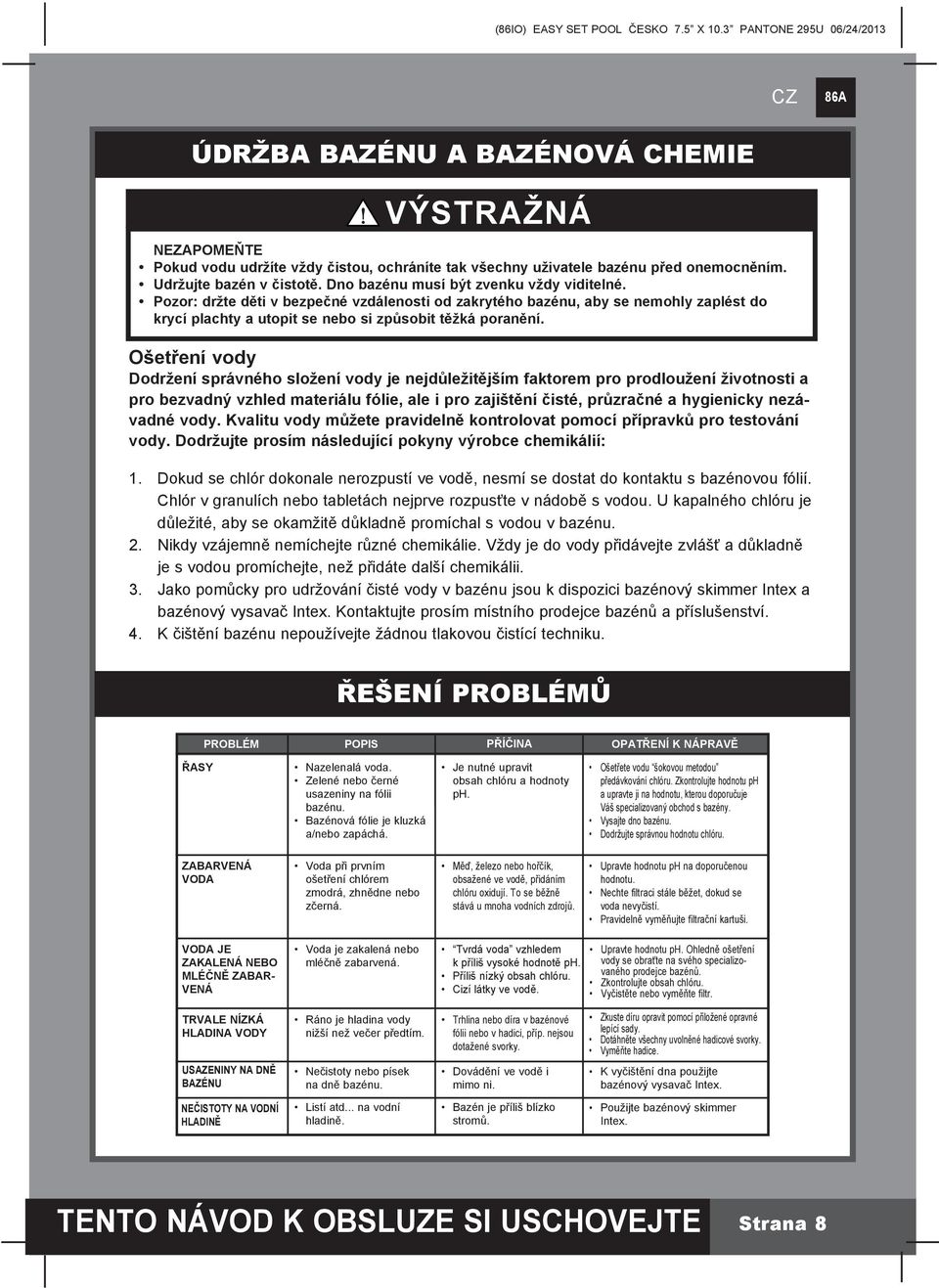 Ošetření vody Dodržení správného složení vody je nejdůležitějším faktorem pro prodloužení životnosti a pro bezvadný vzhled materiálu fólie, ale i pro zajištění čisté, průzračné a hygienicky nezávadné