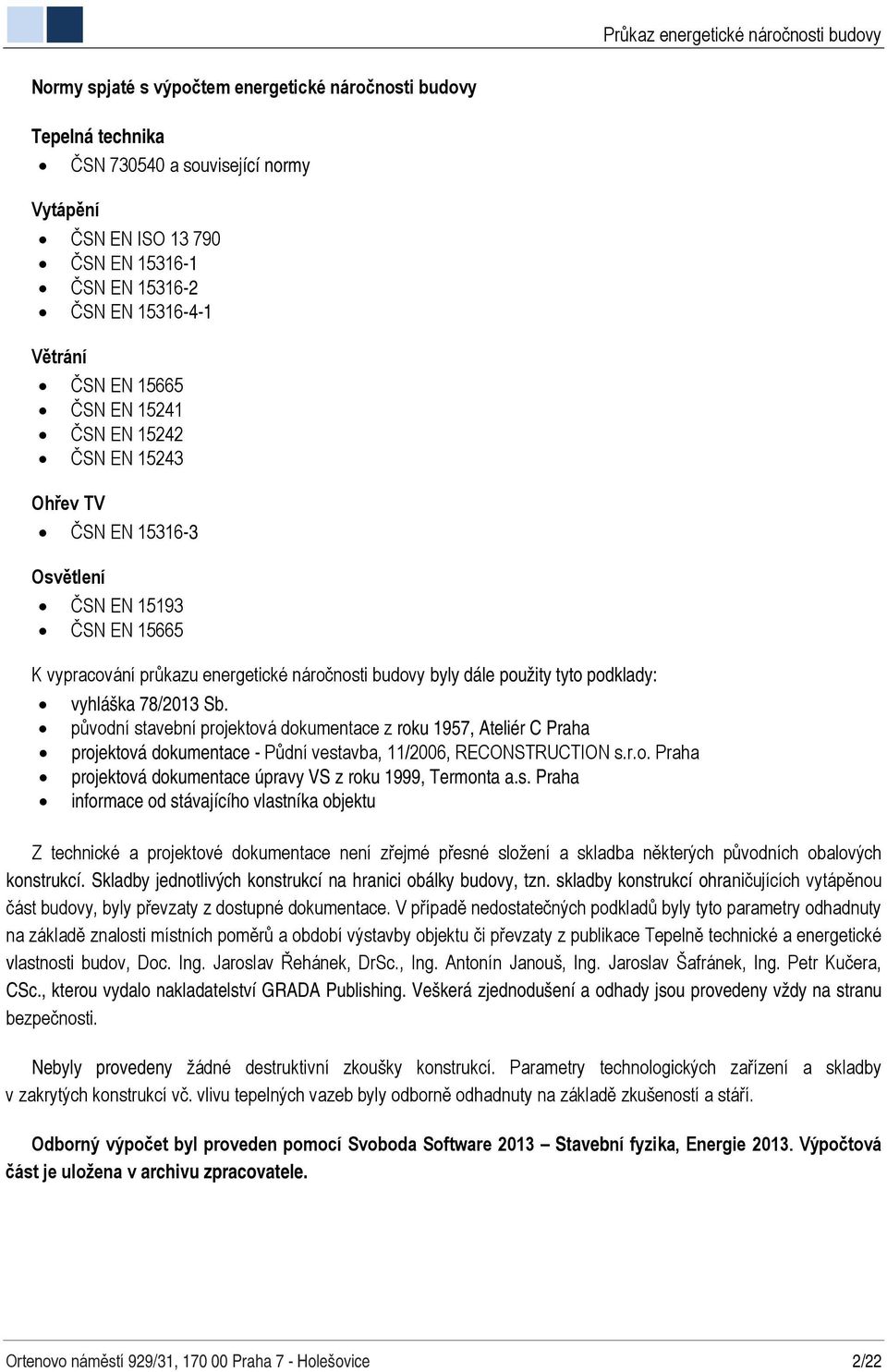 použity tyto podklady: vyhláška 78/2013 Sb. původní stavební projektová dokumentace z roku 1957, Ateliér C Praha projektová dokumentace - Půdní vestavba, 11/2006, RECONSTRUCTION s.r.o. Praha projektová dokumentace úpravy VS z roku 1999, Termonta a.