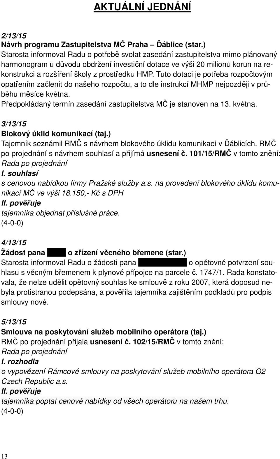 prostředků HMP. Tuto dotaci je potřeba rozpočtovým opatřením začlenit do našeho rozpočtu, a to dle instrukcí MHMP nejpozději v průběhu měsíce května.