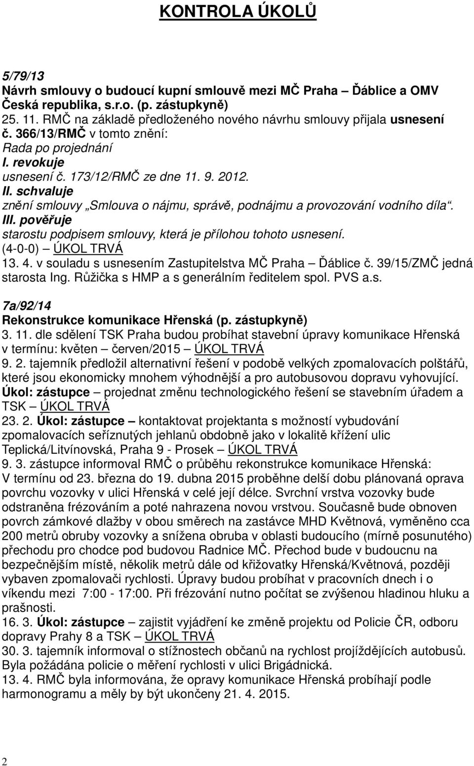 I znění smlouvy Smlouva o nájmu, správě, podnájmu a provozování vodního díla. I starostu podpisem smlouvy, která je přílohou tohoto usnesení. ÚKOL TRVÁ 13. 4.