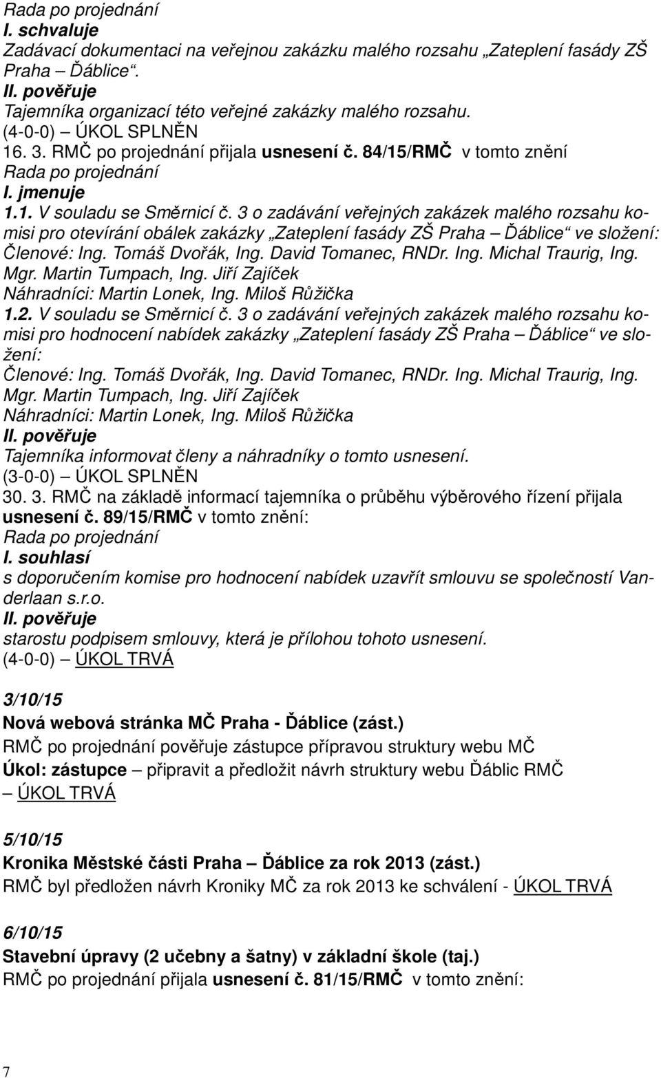 3 o zadávání veřejných zakázek malého rozsahu komisi pro otevírání obálek zakázky Zateplení fasády ZŠ Praha Ďáblice ve složení: Členové: Ing. Tomáš Dvořák, Ing. David Tomanec, RNDr. Ing. Michal Traurig, Ing.