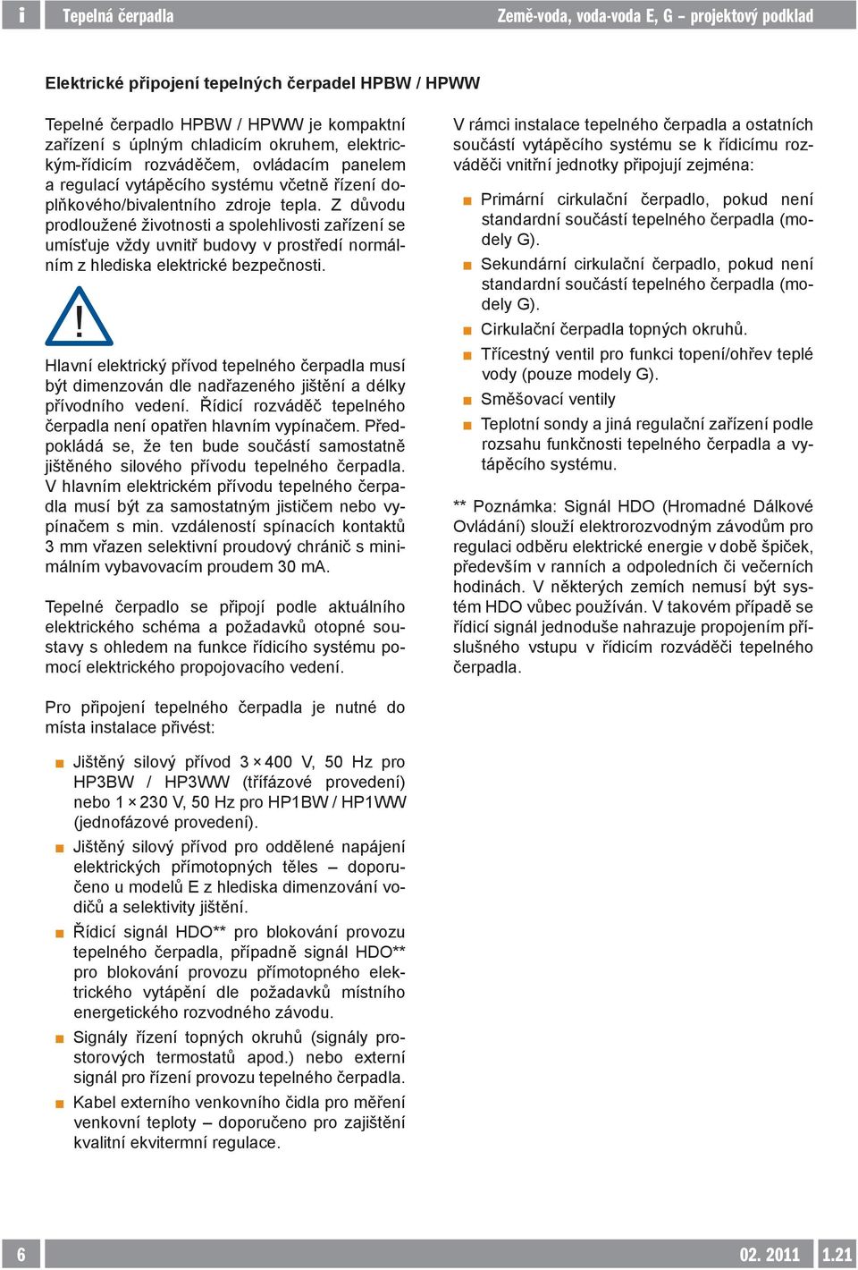 Z důvodu prodloužené životnosti a spolehlivosti zařízení se umísťuje vždy uvnitř budovy v prostředí normálním z hlediska elektrické bezpečnosti.