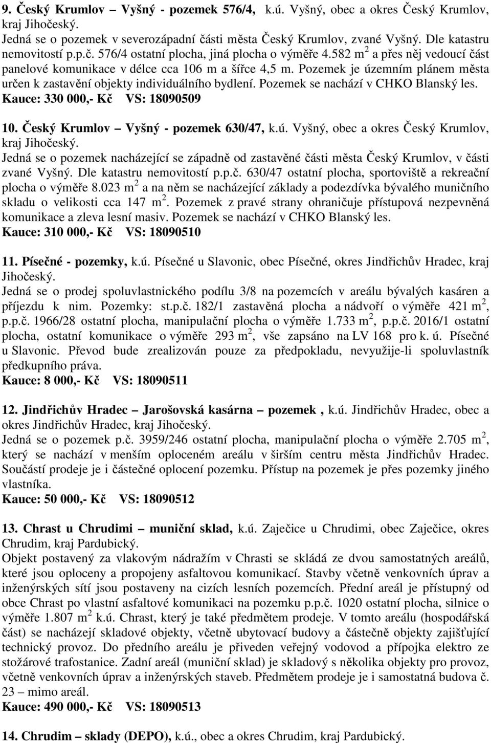 Pozemek se nachází v CHKO Blanský les. Kauce: 330 000,- Kč VS: 18090509 10. Český Krumlov Vyšný - pozemek 630/47, k.ú. Vyšný, obec a okres Český Krumlov, kraj Jihočeský.