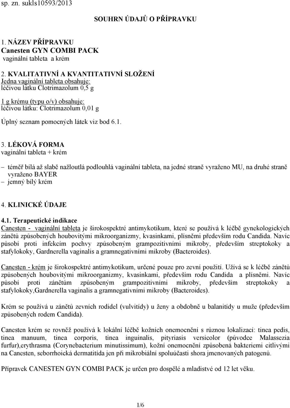 látek viz bod 6.1. 3. LÉKOVÁ FORMA vaginální tableta + krém téměř bílá až slabě nažloutlá podlouhlá vaginální tableta, na jedné straně vyraženo MU, na druhé straně vyraženo BAYER jemný bílý krém 4.