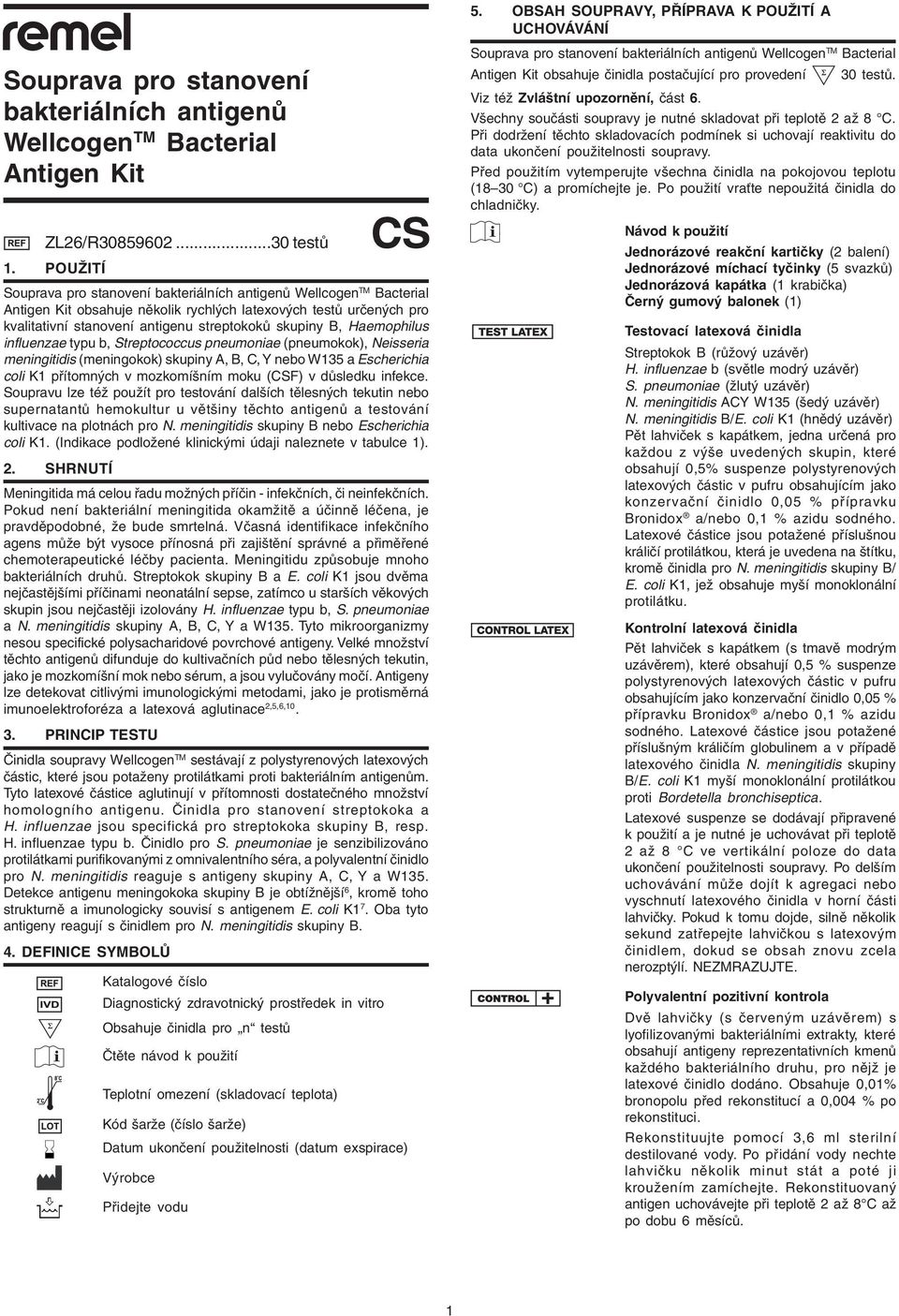 typu, Streptoous pneumonie (pneumokok), Neisseri meningitiis (meningokok) skupiny A, B, C, Y neo W135 Esherihi oli K1 přítomnýh v mozkomíšním moku (CSF) v ůsleku infeke.