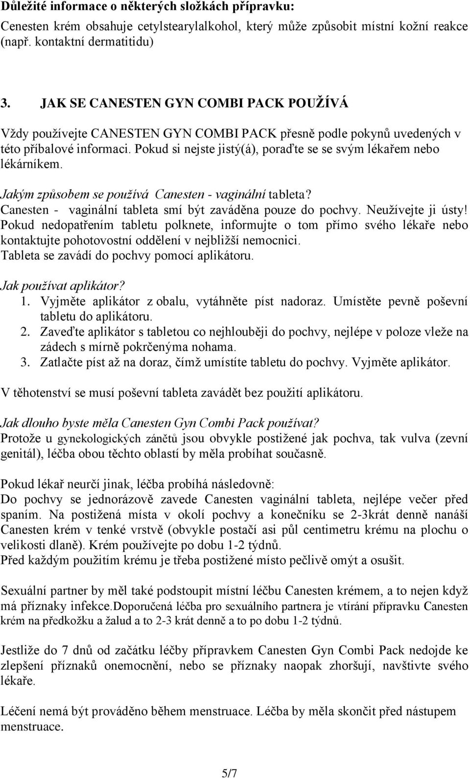 Pokud si nejste jistý(á), poraďte se se svým lékařem nebo lékárníkem. Jakým způsobem se používá Canesten - vaginální tableta? Canesten - vaginální tableta smí být zaváděna pouze do pochvy.