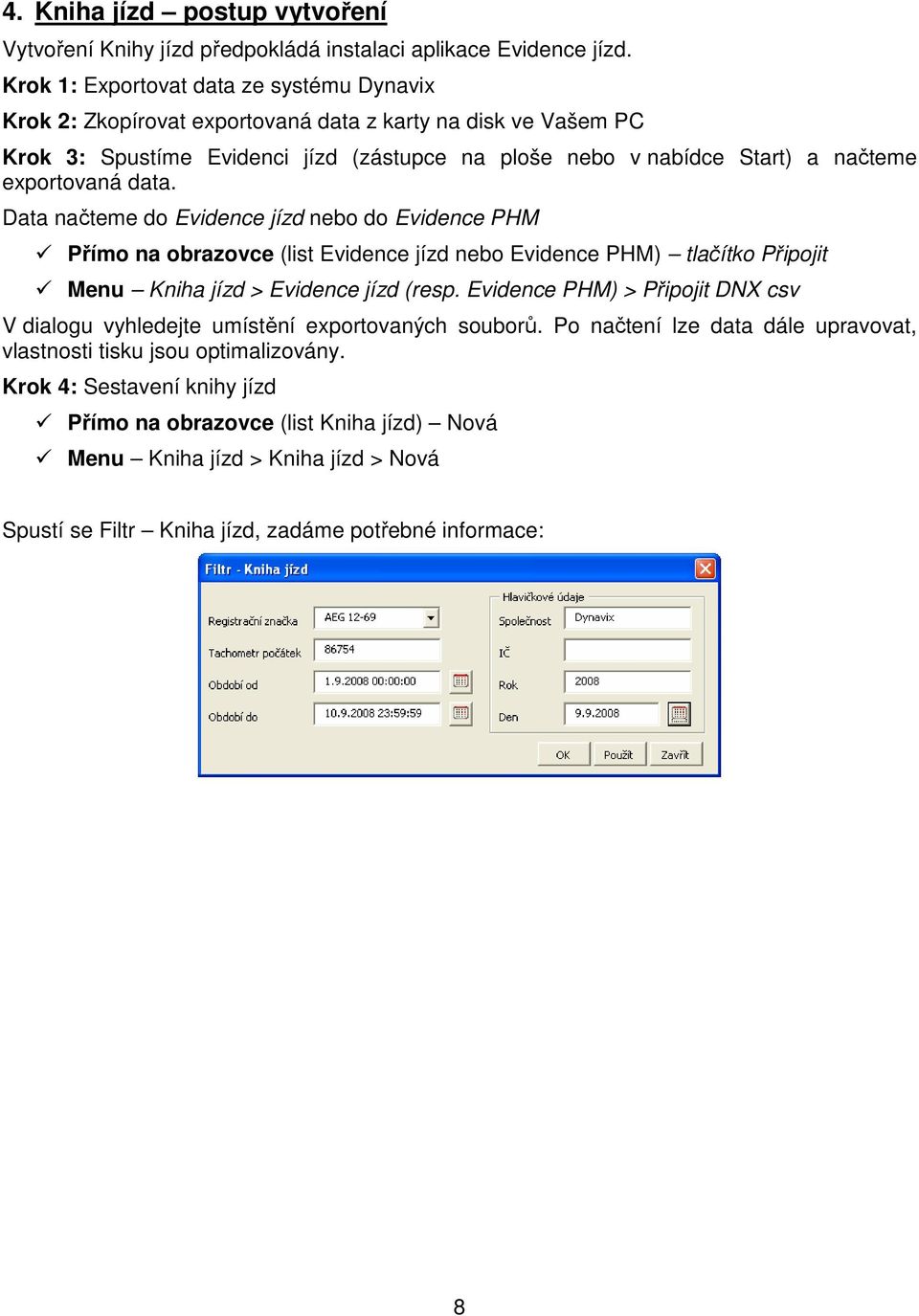 exportovaná data. Data načteme do Evidence jízd nebo do Evidence PHM Přímo na obrazovce (list Evidence jízd nebo Evidence PHM) tlačítko Připojit Menu Kniha jízd > Evidence jízd (resp.