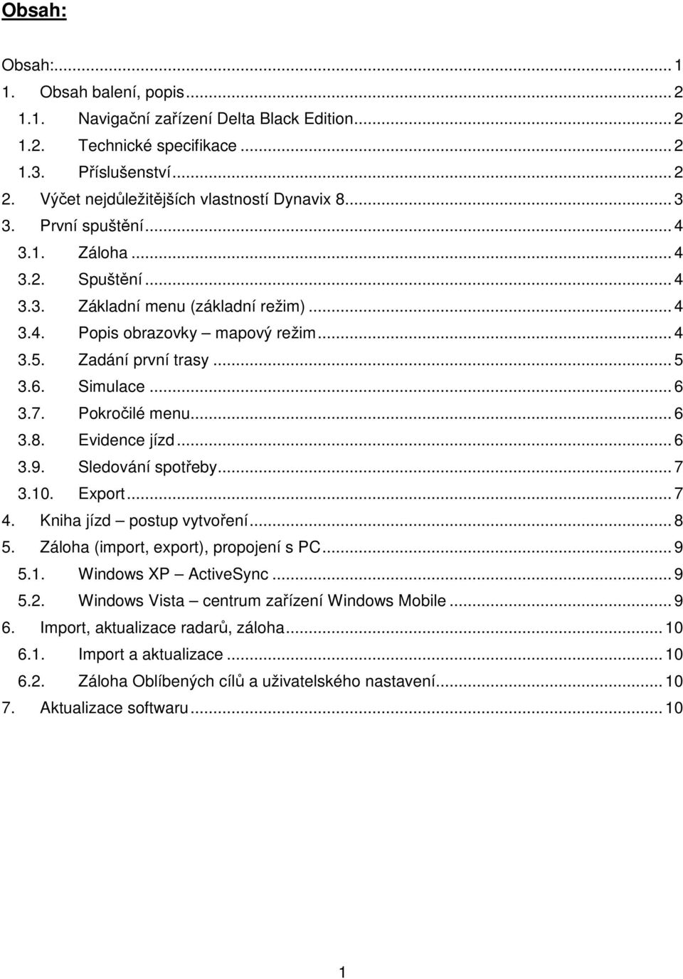 Pokročilé menu... 6 3.8. Evidence jízd... 6 3.9. Sledování spotřeby... 7 3.10. Export... 7 4. Kniha jízd postup vytvoření... 8 5. Záloha (import, export), propojení s PC... 9 5.1. Windows XP ActiveSync.