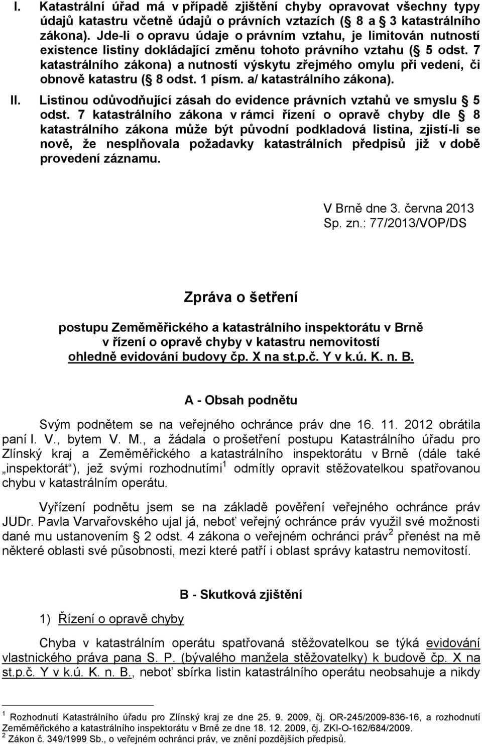 7 katastrálního zákona) a nutností výskytu zřejmého omylu při vedení, či obnově katastru ( 8 odst. 1 písm. a/ katastrálního zákona). II.