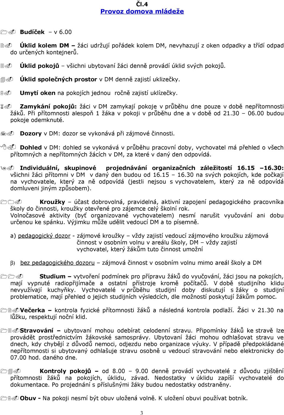 Zamykání pokojů: žáci v DM zamykají pokoje v průběhu dne pouze v době nepřítomnosti žáků. Při přítomnosti alespoň 1 žáka v pokoji v průběhu dne a v době od 21.30 06.00 budou pokoje odemknuté. 7.