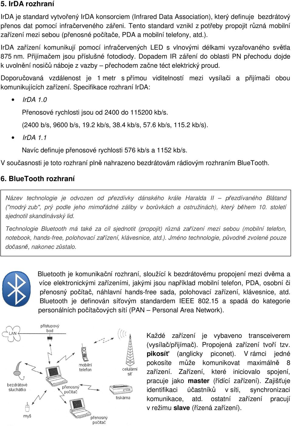 IrDA zařízení komunikují pomocí infračervených LED s vlnovými délkami vyzařovaného světla 875 nm. Přijímačem jsou příslušné fotodiody.