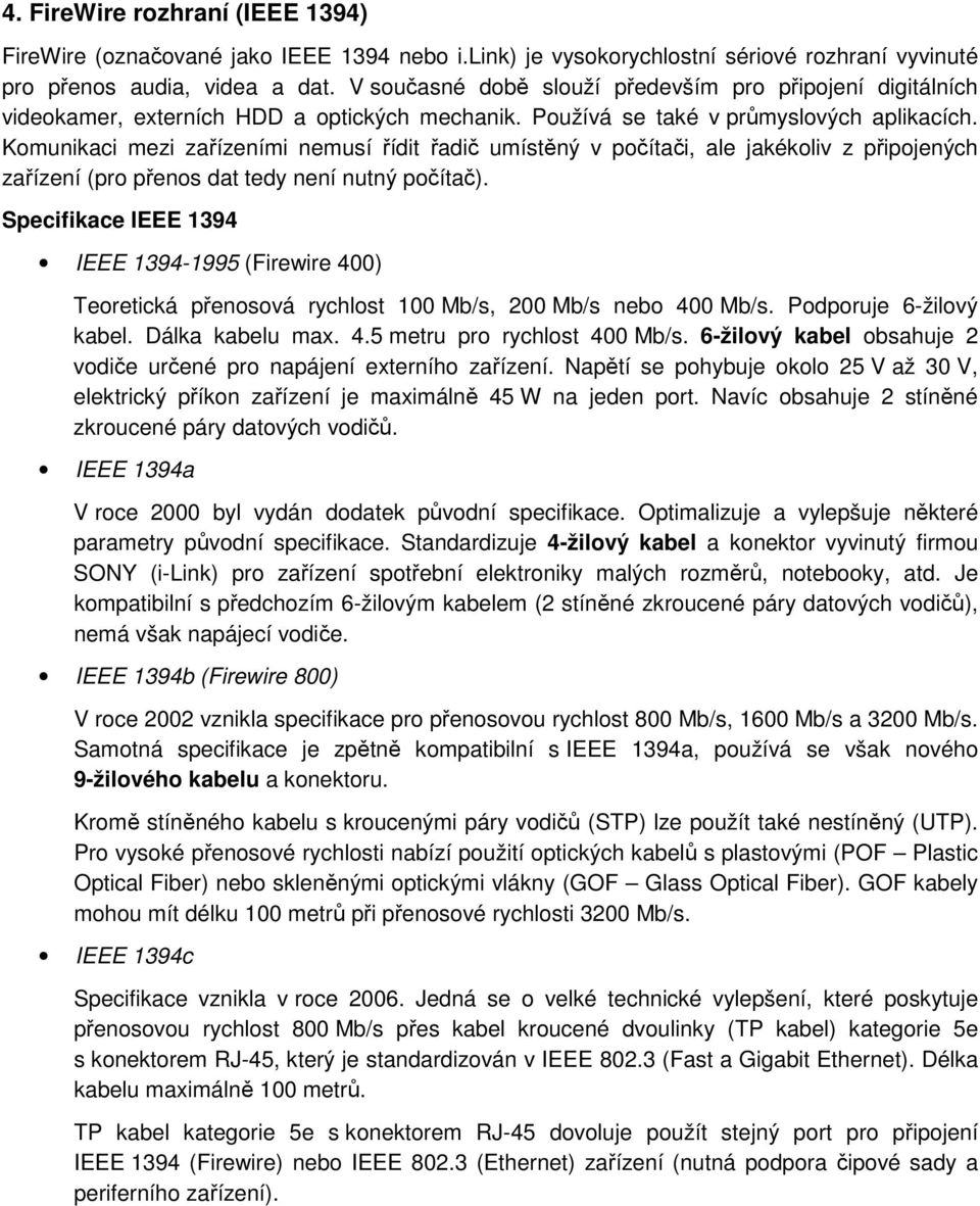 Komunikaci mezi zařízeními nemusí řídit řadič umístěný v počítači, ale jakékoliv z připojených zařízení (pro přenos dat tedy není nutný počítač).