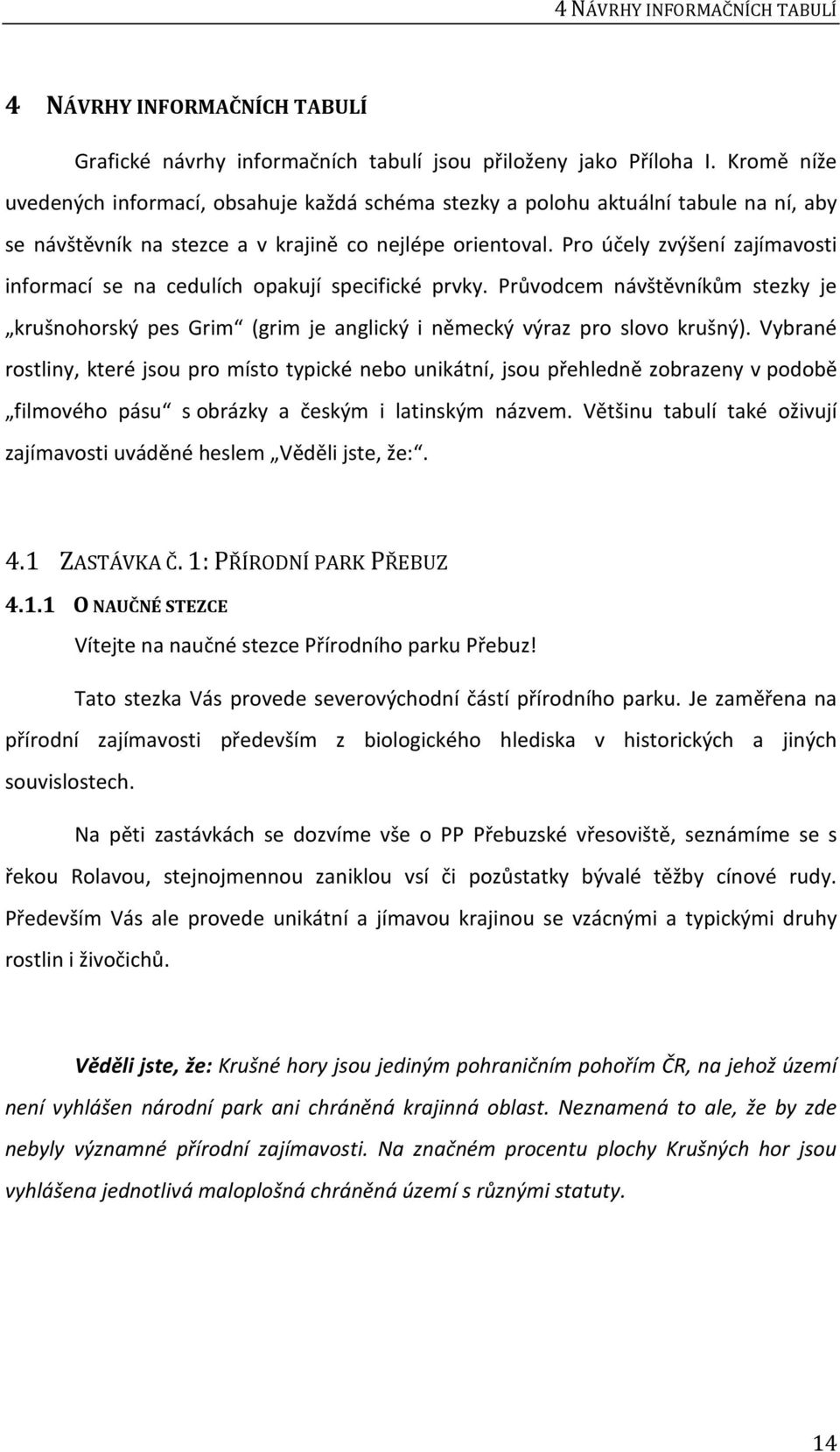 Pro účely zvýšení zajímavosti informací se na cedulích opakují specifické prvky. Průvodcem návštěvníkům stezky je krušnohorský pes Grim (grim je anglický i německý výraz pro slovo krušný).
