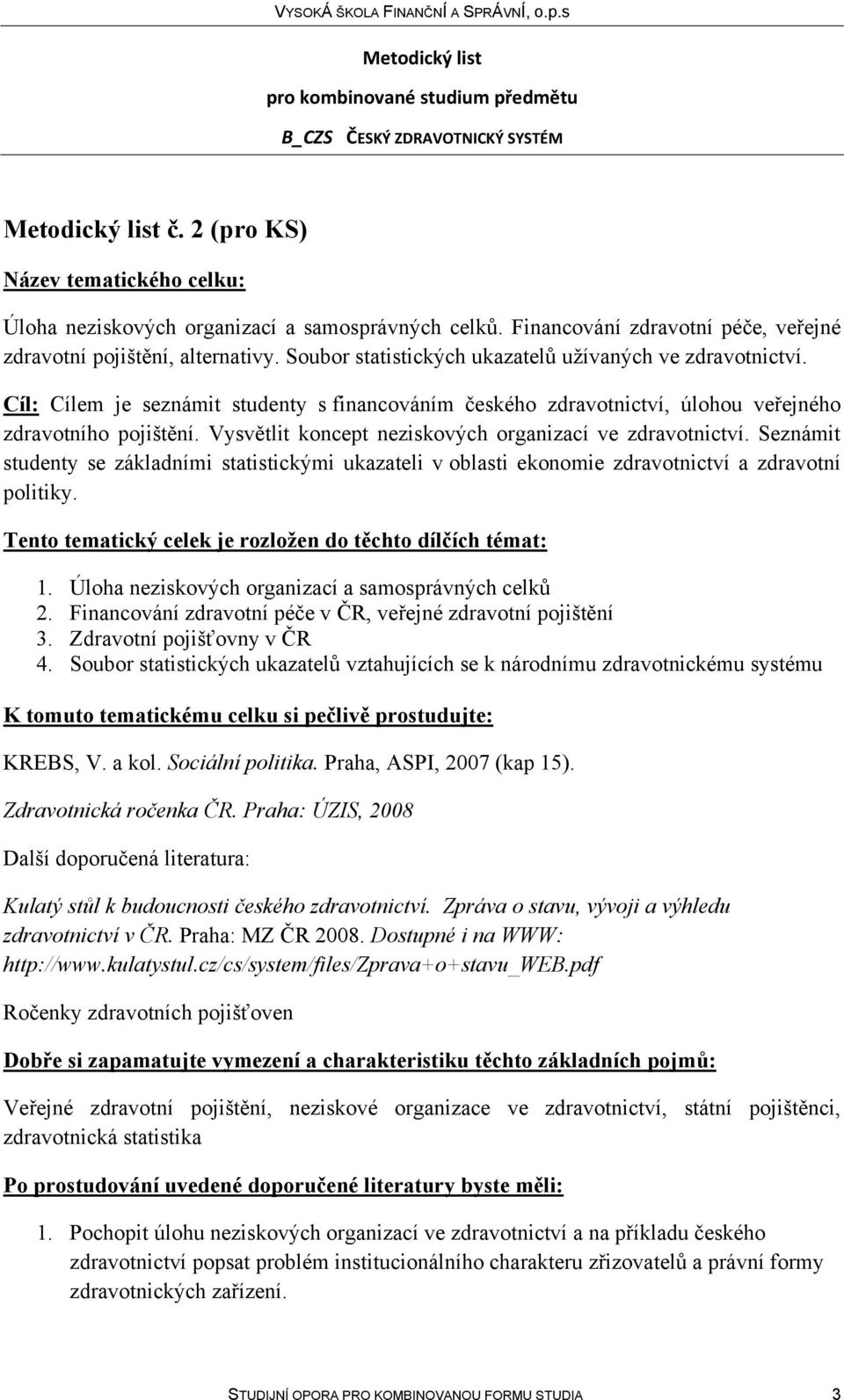 Vysvětlit koncept neziskových organizací ve zdravotnictví. Seznámit studenty se základními statistickými ukazateli v oblasti ekonomie zdravotnictví a zdravotní politiky.