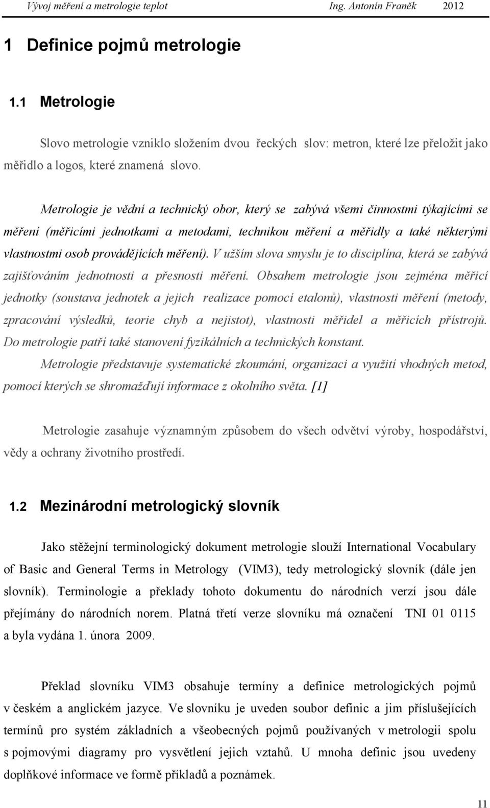 měření). V užším slova smyslu je to disciplína, která se zabývá zajišťováním jednotnosti a přesnosti měření.