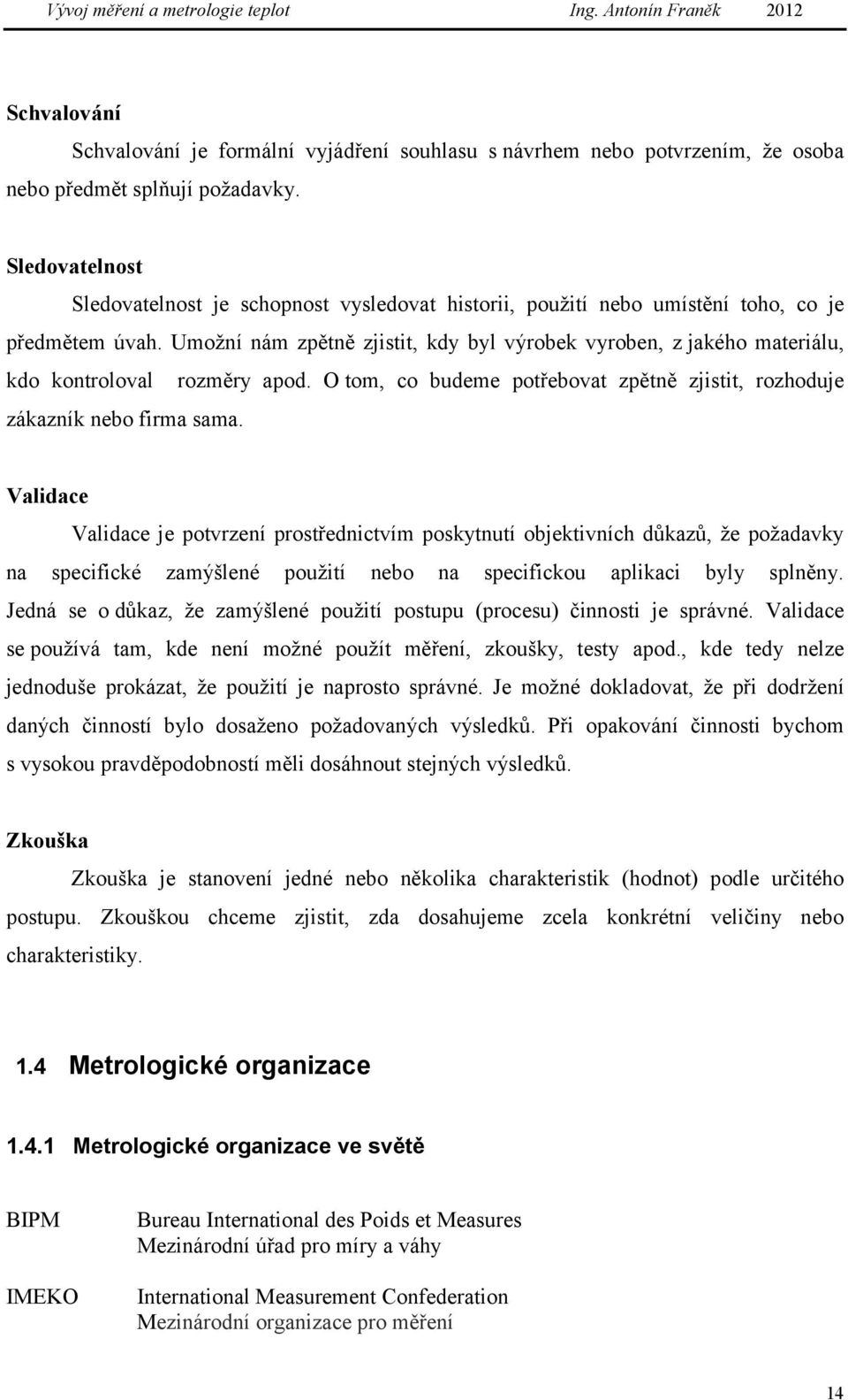 Umožní nám zpětně zjistit, kdy byl výrobek vyroben, z jakého materiálu, kdo kontroloval rozměry apod. O tom, co budeme potřebovat zpětně zjistit, rozhoduje zákazník nebo firma sama.