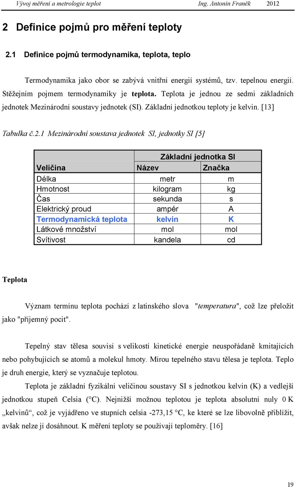 1 Mezinárodní soustava jednotek SI, jednotky SI [5] Veličina Délka Hmotnost Čas Elektrický proud Termodynamická teplota Látkové množství Svítivost Základní jednotka SI Název Značka metr m kilogram kg