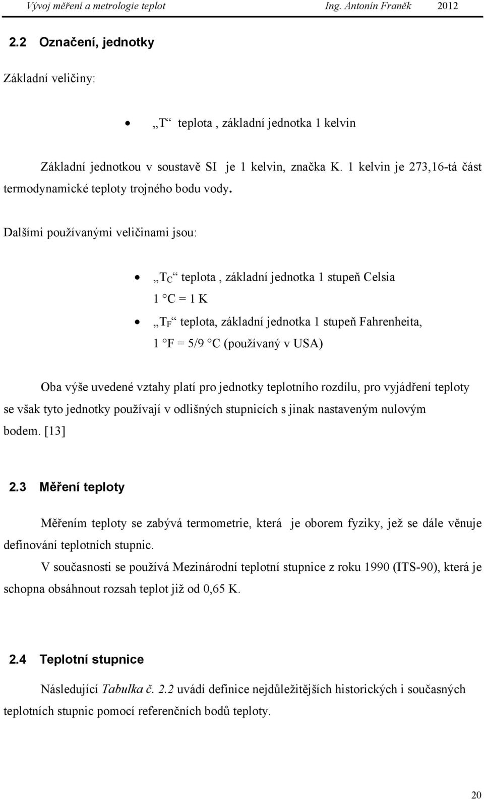 Dalšími používanými veličinami jsou: TC teplota, základní jednotka 1 stupeň Celsia 1 C = 1 K TF teplota, základní jednotka 1 stupeň Fahrenheita, 1 F = 5/9 C (používaný v USA) Oba výše uvedené vztahy