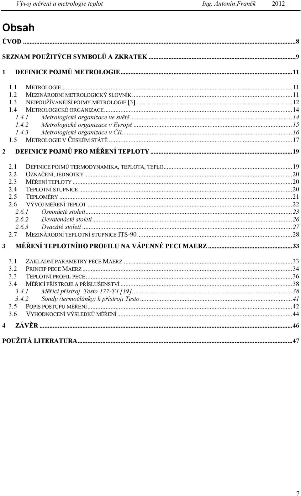 ..17 2 DEFINICE POJMŮ PRO MĚŘENÍ TEPLOTY...19 2.1 DEFINICE POJMŮ TERMODYNAMIKA, TEPLOTA, TEPLO...19 2.2 OZNAČENÍ, JEDNOTKY...20 2.3 MĚŘENÍ TEPLOTY...20 2.4 TEPLOTNÍ STUPNICE...20 2.5 TEPLOMĚRY...21 2.